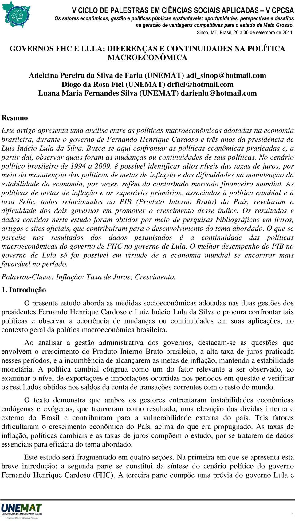 com Resumo Este artigo apresenta uma análise entre as políticas macroeconômicas adotadas na economia brasileira, durante o governo de Fernando Henrique Cardoso e três anos da presidência de Luis