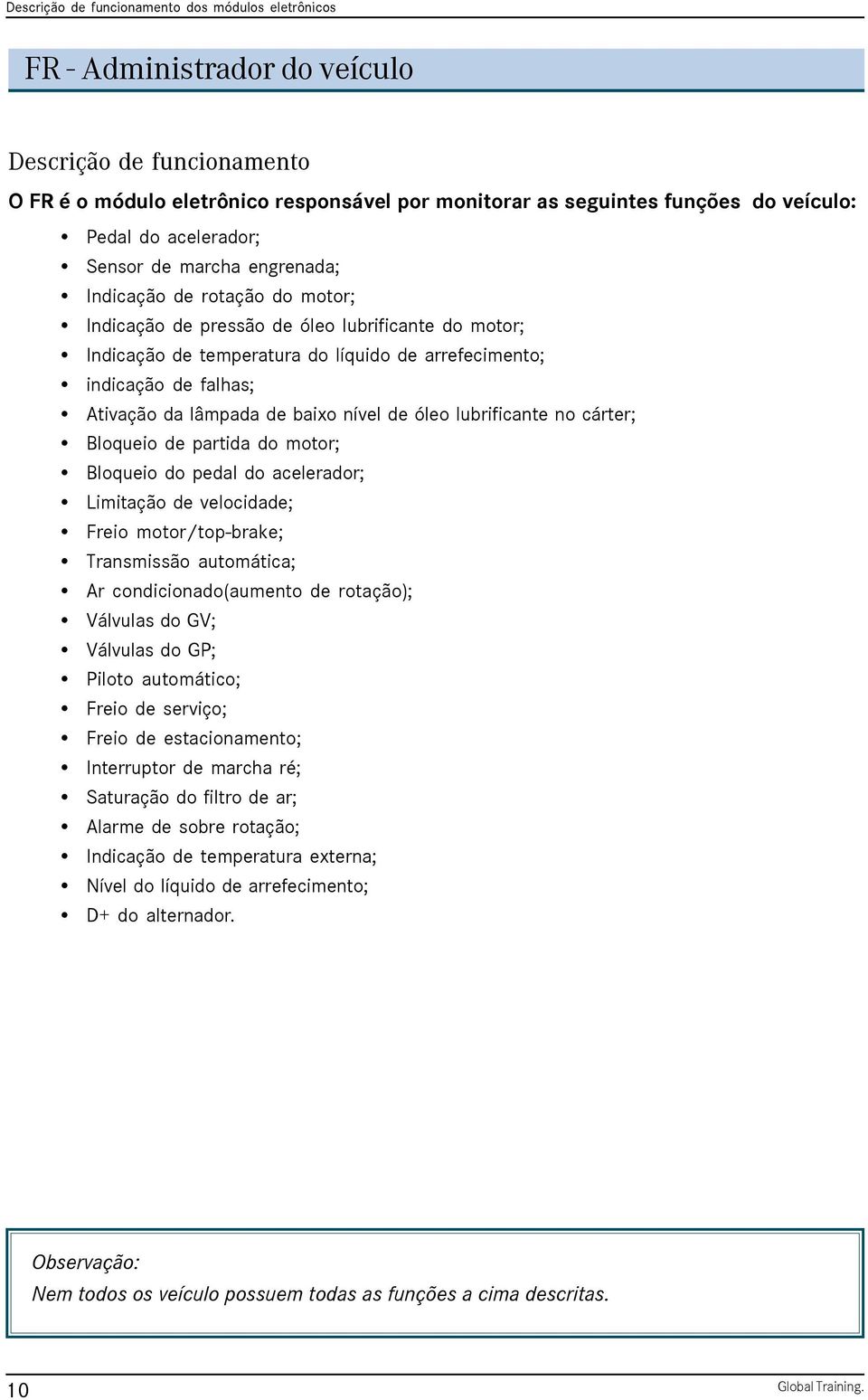 óleo lubrificante no cárter; Bloqueio de partida do motor; Bloqueio do pedal do acelerador; Limitação de velocidade; Freio motor/top-brake; Transmissão automática; Ar condicionado(aumento de