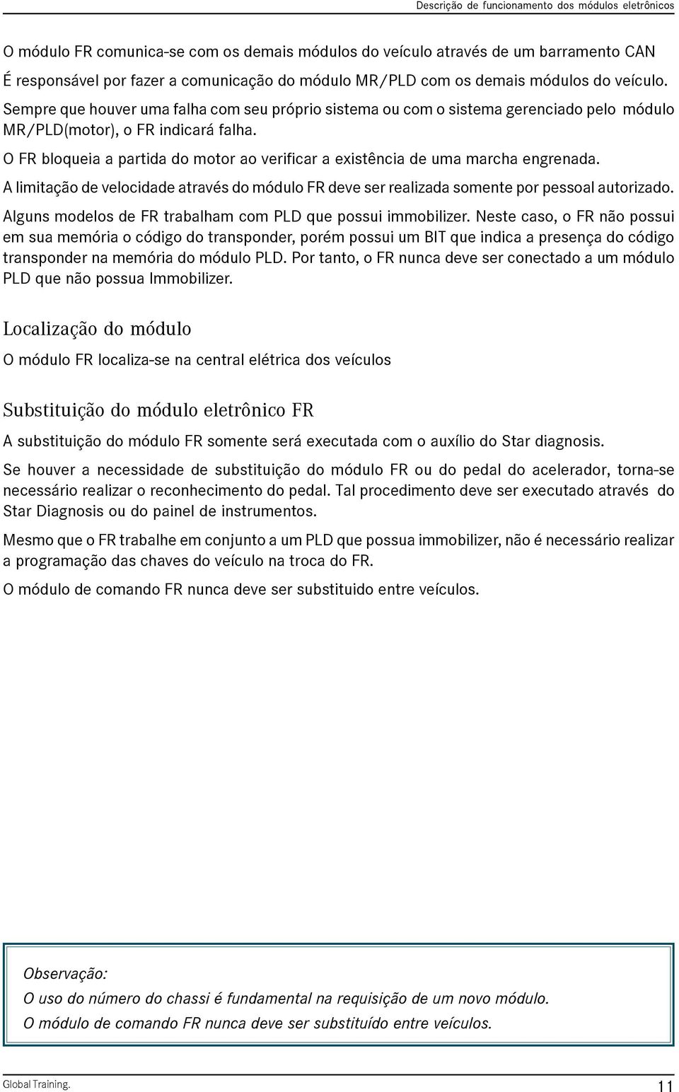 O FR bloqueia a partida do motor ao verificar a existência de uma marcha engrenada. A limitação de velocidade através do módulo FR deve ser realizada somente por pessoal autorizado.