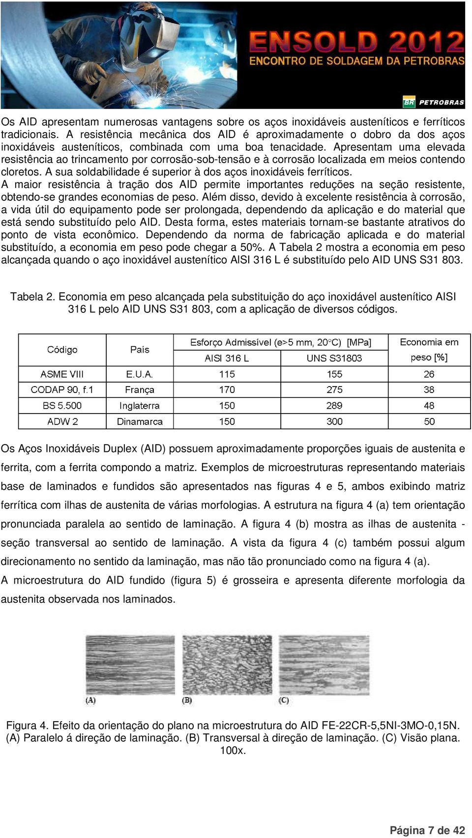 Apresentam uma elevada resistência ao trincamento por corrosão-sob-tensão e à corrosão localizada em meios contendo cloretos. A sua soldabilidade é superior à dos aços inoxidáveis ferríticos.