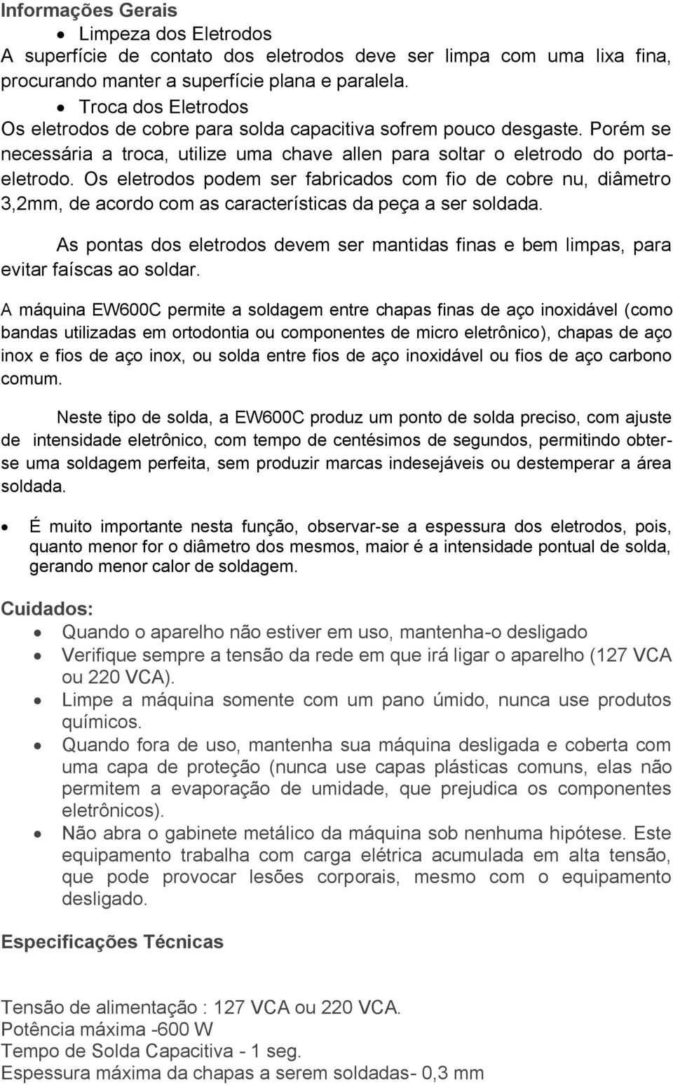 Os eletrodos podem ser fabricados com fio de cobre nu, diâmetro 3,2mm, de acordo com as características da peça a ser soldada.