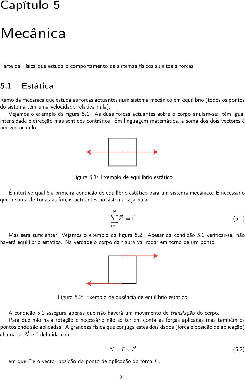 Em linguagem matemática, a soma dos dois vectores é um vector nulo. Figura 5.1: Exemplo de equilíbrio estático É intuitivo qual é a primeira condição de equilíbrio estático para um sistema mecânico.