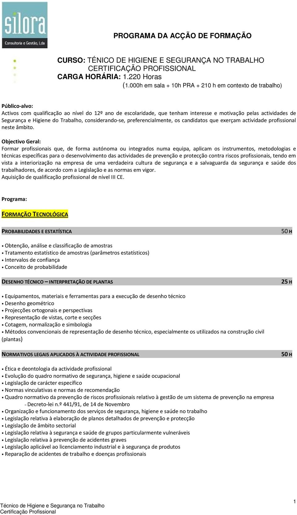 Objectivo Geral: Formar profissionais que, de forma autónoma ou integrados numa equipa, aplicam os instrumentos, metodologias e técnicas específicas para o desenvolvimento das actividades de