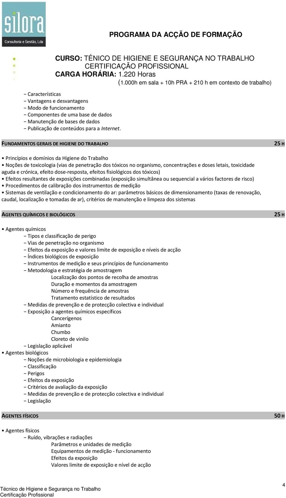 aguda e crónica, efeito dose-resposta, efeitos fisiológicos dos tóxicos) Efeitos resultantes de exposições combinadas (exposição simultânea ou sequencial a vários factores de risco) Procedimentos de