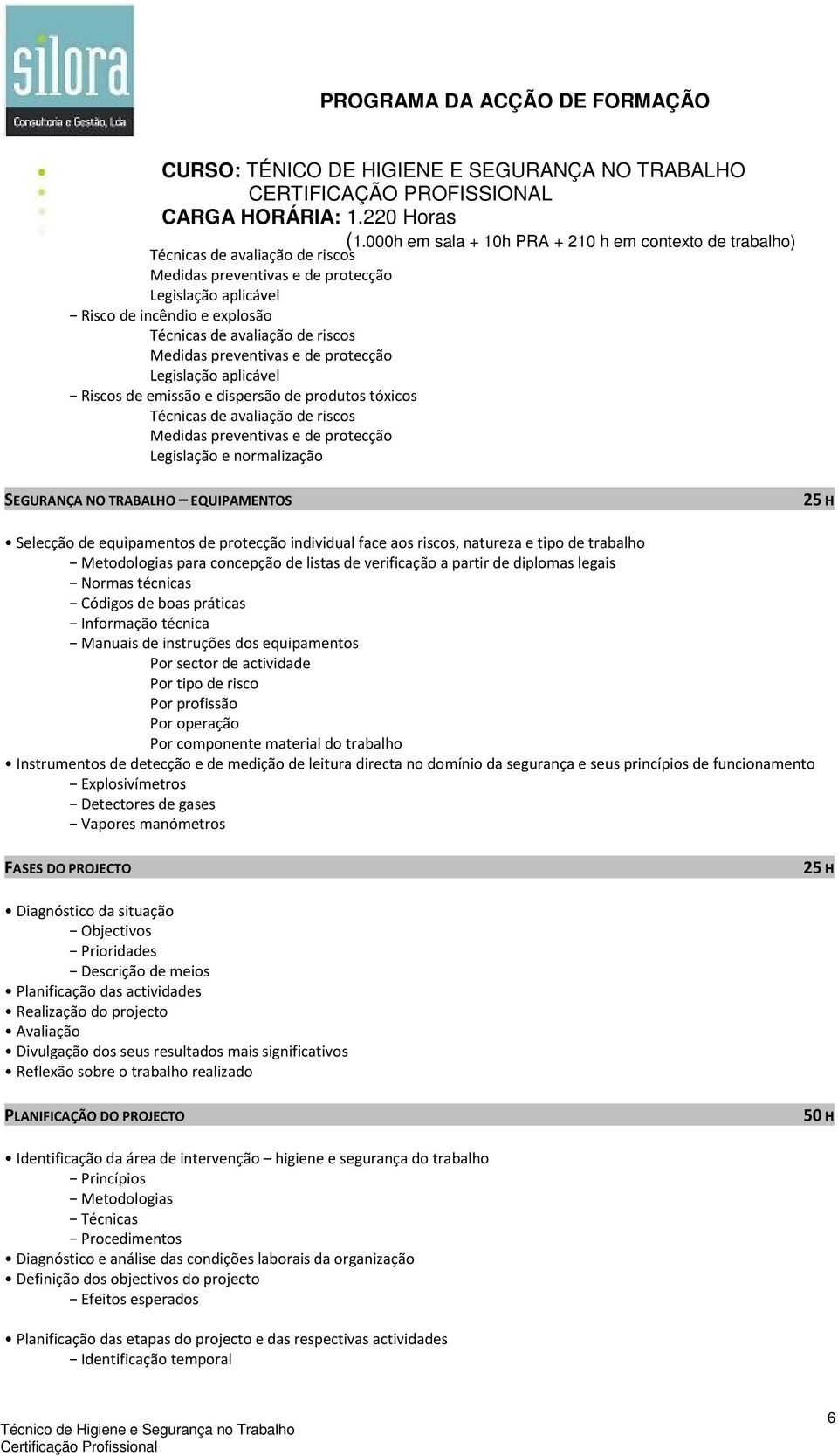 concepção de listas de verificação a partir de diplomas legais Normas técnicas Códigos de boas práticas Informação técnica Manuais de instruções dos equipamentos Por sector de actividade Por tipo de