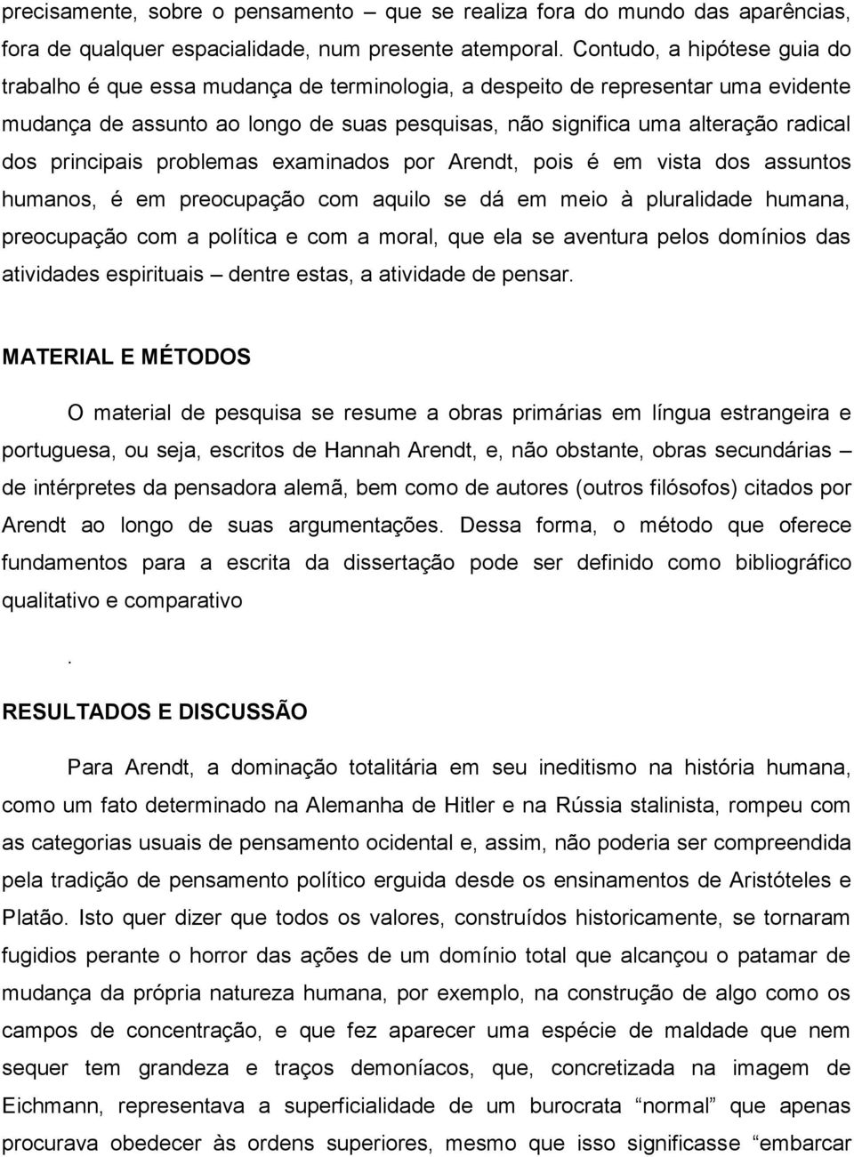 principais problemas examinados por Arendt, pois é em vista dos assuntos humanos, é em preocupação com aquilo se dá em meio à pluralidade humana, preocupação com a política e com a moral, que ela se