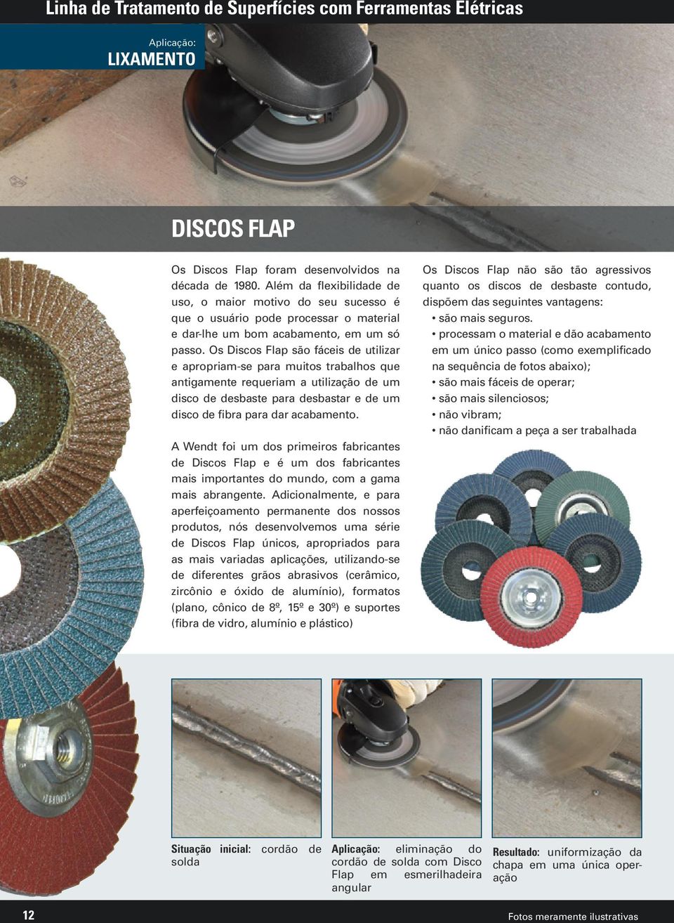 Os Discos Flap são fáceis de utilizar e apropriam-se para muitos trabalhos que antigamente requeriam a utilização de um disco de desbaste para desbastar e de um disco de fibra para dar acabamento.