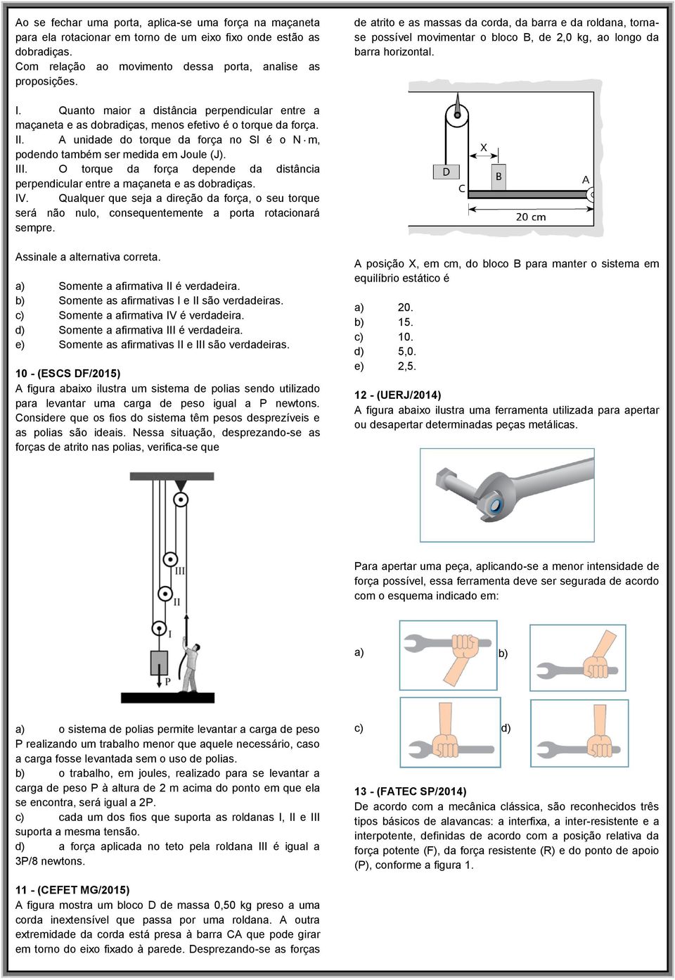 Quanto maior a distância perpendicular entre a maçaneta e as dobradiças, menos efetivo é o torque da força. II. A unidade do torque da força no Sl é o N m, podendo também ser medida em Joule (J). III.