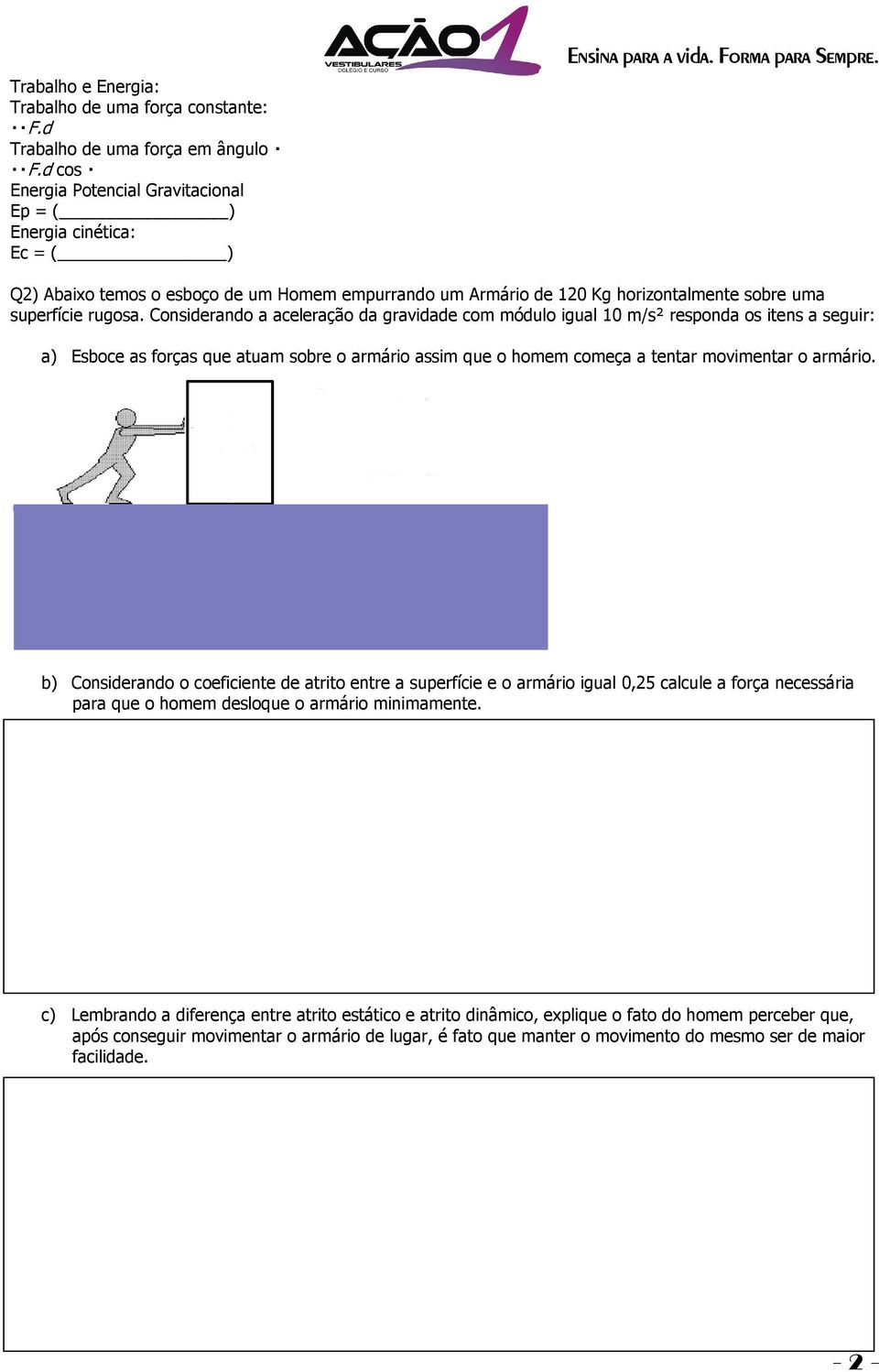 Considerando a aceleração da gravidade com módulo igual 10 m/s² responda os itens a seguir: a) Esboce as forças que atuam sobre o armário assim que o homem começa a tentar movimentar o armário.