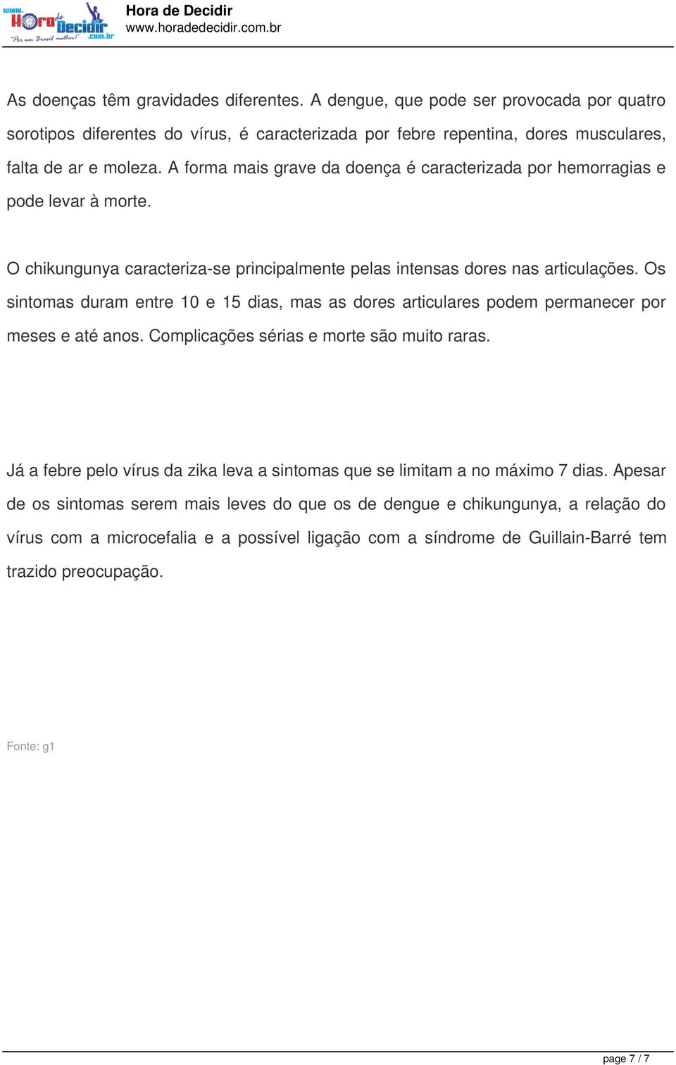 A forma mais grave da doença é caracterizada por hemorragias e pode levar à morte. O chikungunya caracteriza-se principalmente pelas intensas dores nas articulações.