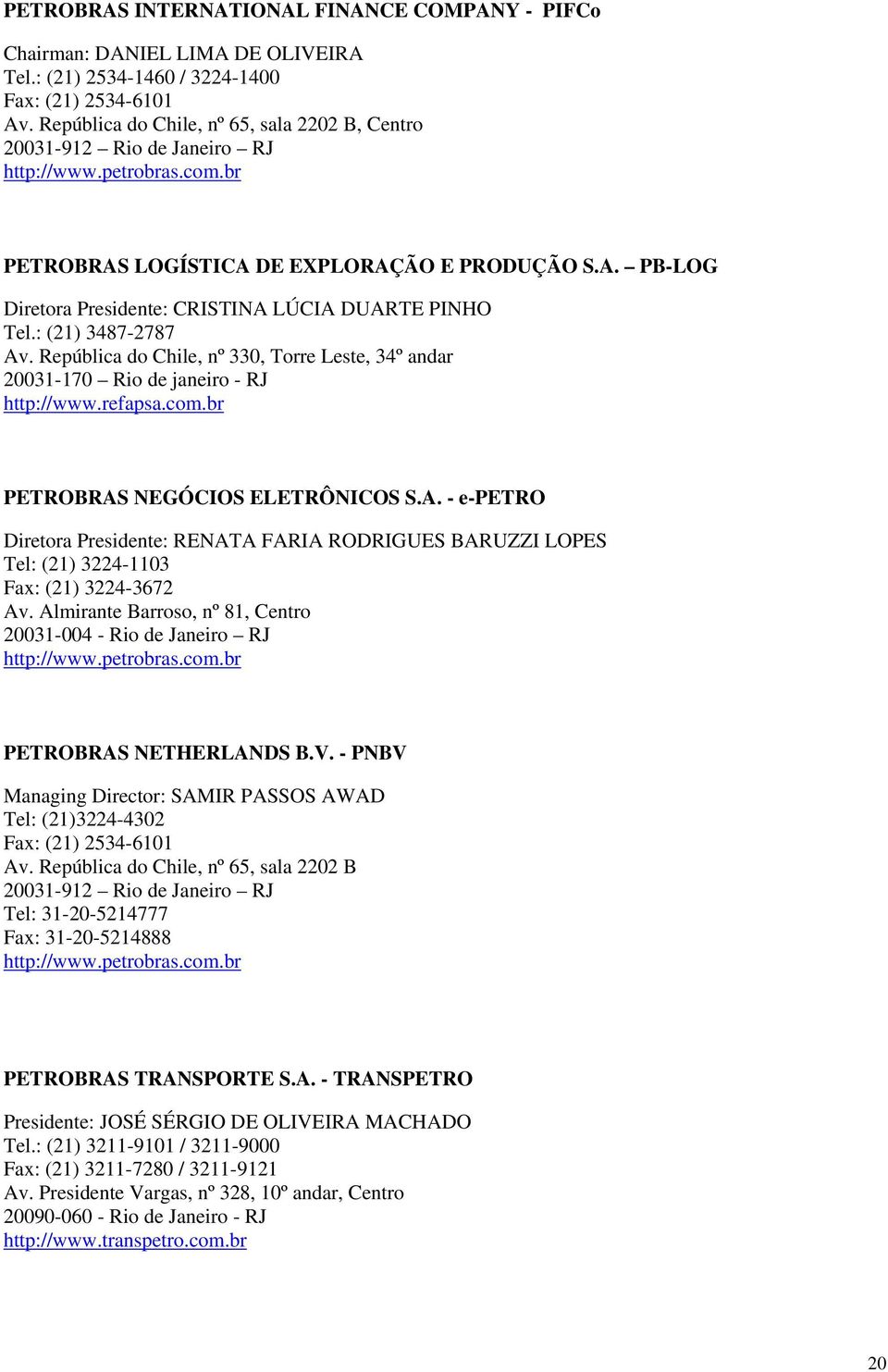 : (21) 3487-2787 Av. República do Chile, nº 330, Torre Leste, 34º andar 20031-170 Rio de janeiro - RJ http://www.refapsa.com.br PETROBRAS NEGÓCIOS ELETRÔNICOS S.A. - e-petro Diretora Presidente: RENATA FARIA RODRIGUES BARUZZI LOPES Tel: (21) 3224-1103 Fax: (21) 3224-3672 Av.