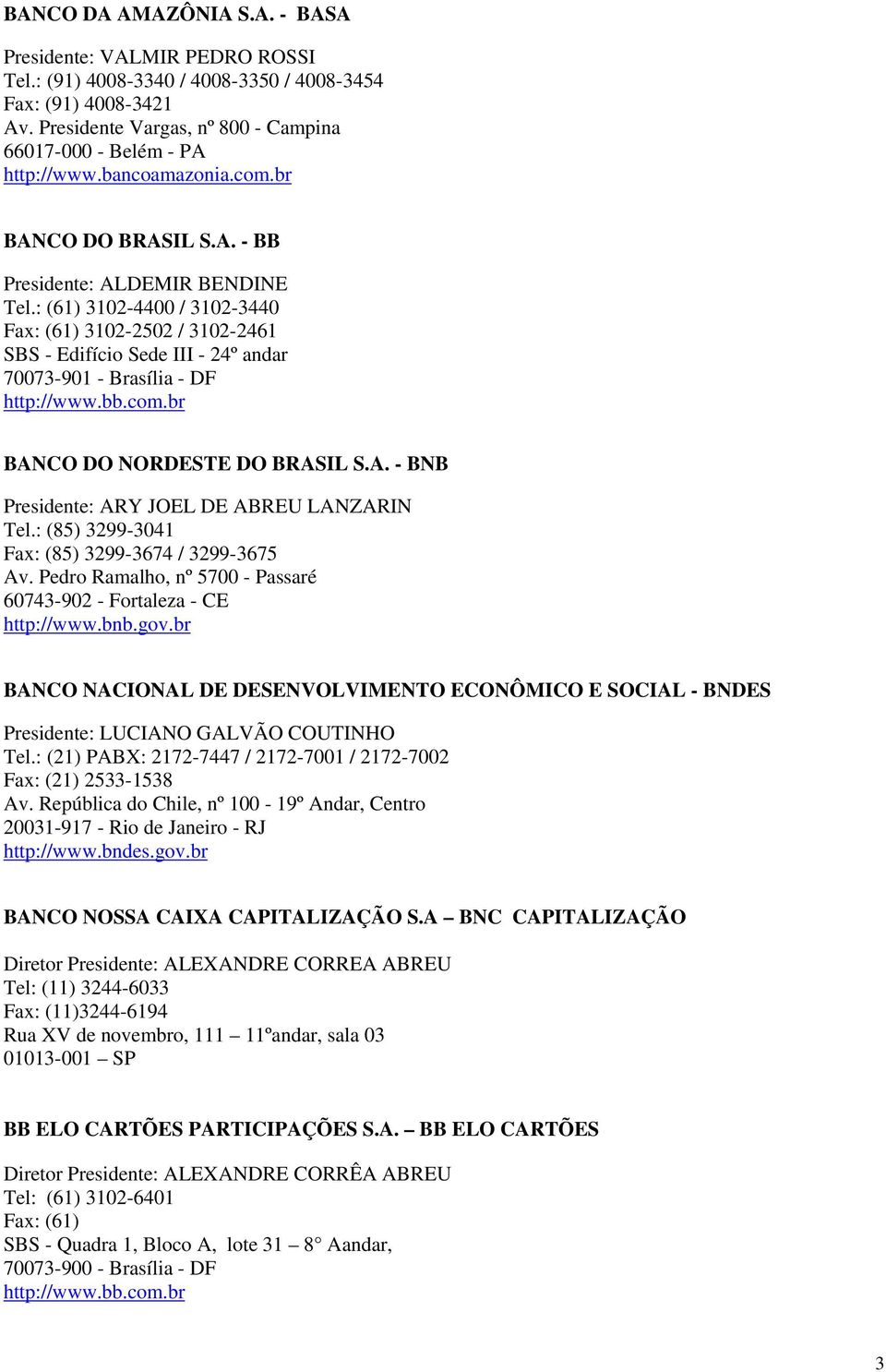 : (61) 3102-4400 / 3102-3440 Fax: (61) 3102-2502 / 3102-2461 SBS - Edifício Sede III - 24º andar 70073-901 - Brasília - DF http://www.bb.com.br BANCO DO NORDESTE DO BRASIL S.A. - BNB Presidente: ARY JOEL DE ABREU LANZARIN Tel.