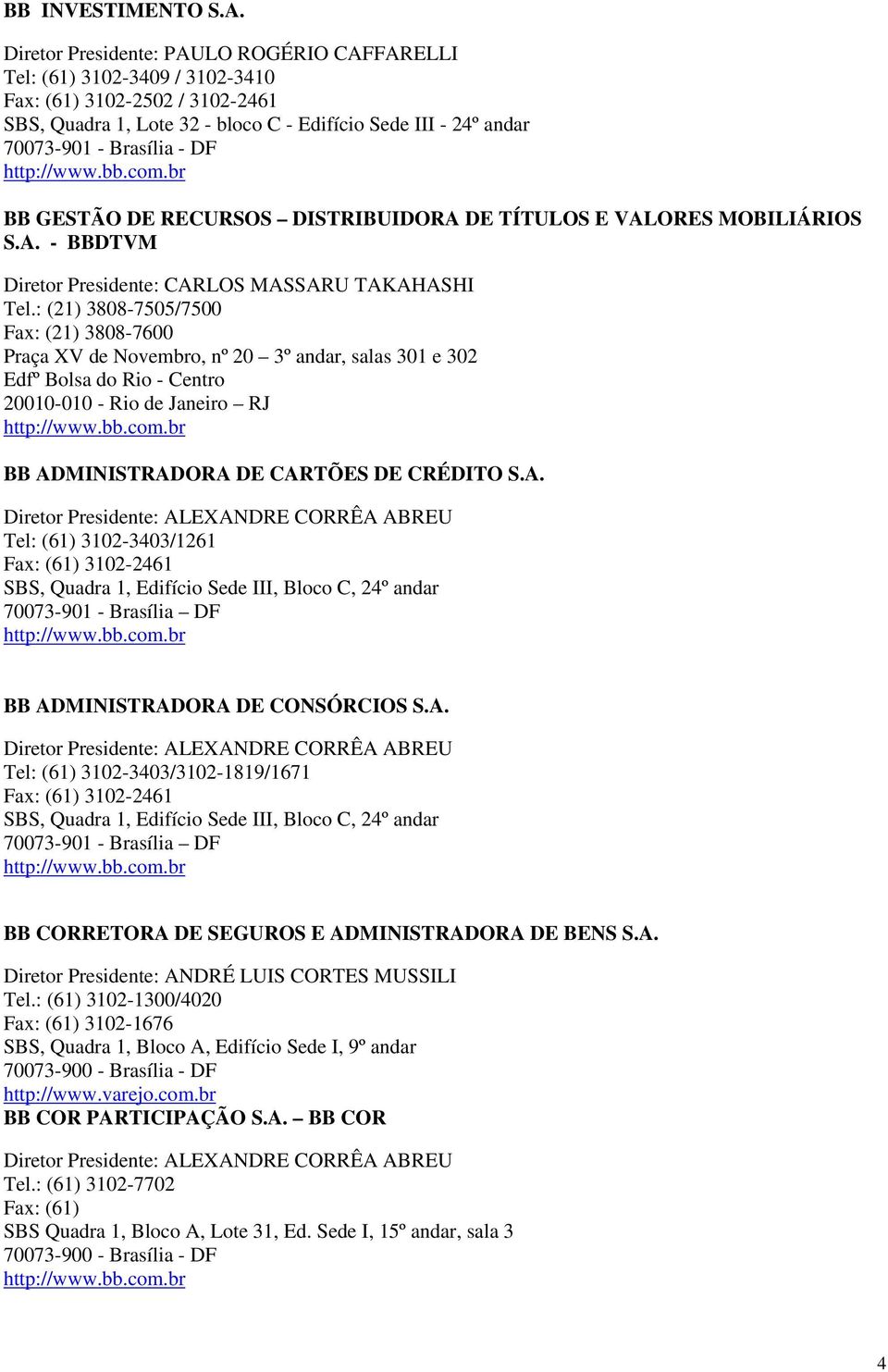 http://www.bb.com.br BB GESTÃO DE RECURSOS DISTRIBUIDORA DE TÍTULOS E VALORES MOBILIÁRIOS S.A. - BBDTVM Diretor Presidente: CARLOS MASSARU TAKAHASHI Tel.