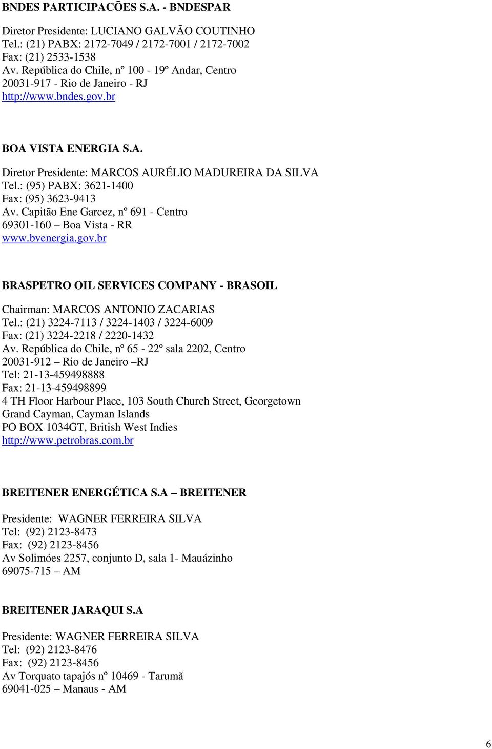 : (95) PABX: 3621-1400 Fax: (95) 3623-9413 Av. Capitão Ene Garcez, nº 691 - Centro 69301-160 Boa Vista - RR www.bvenergia.gov.