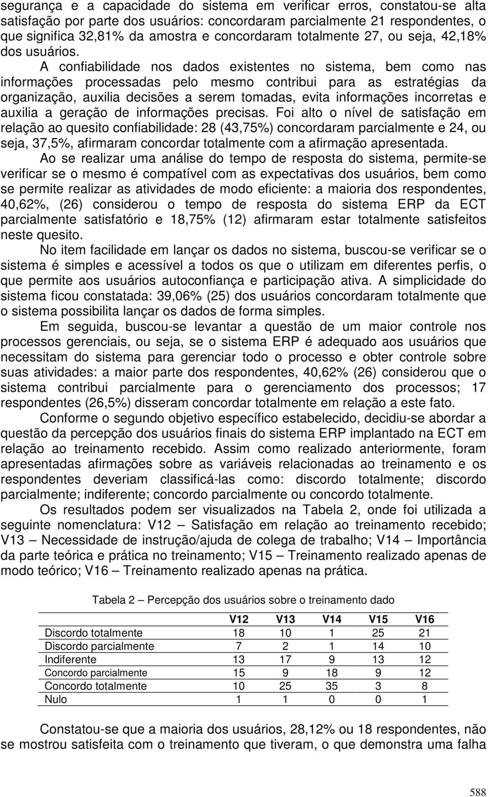 A confiabilidade nos dados existentes no sistema, bem como nas informações processadas pelo mesmo contribui para as estratégias da organização, auxilia decisões a serem tomadas, evita informações