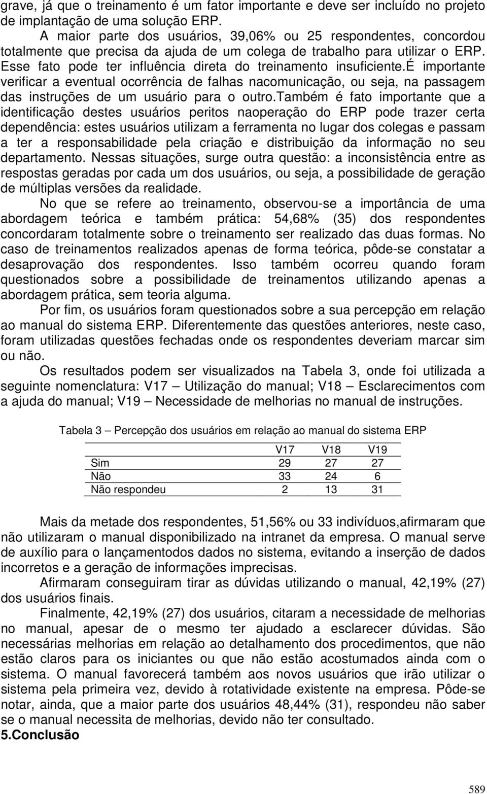 Esse fato pode ter influência direta do treinamento insuficiente.é importante verificar a eventual ocorrência de falhas nacomunicação, ou seja, na passagem das instruções de um usuário para o outro.