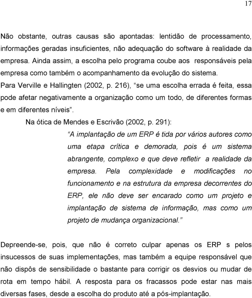 216), se uma escolha errada é feita, essa pode afetar negativamente a organização como um todo, de diferentes formas e em diferentes níveis. Na ótica de Mendes e Escrivão (2002, p.