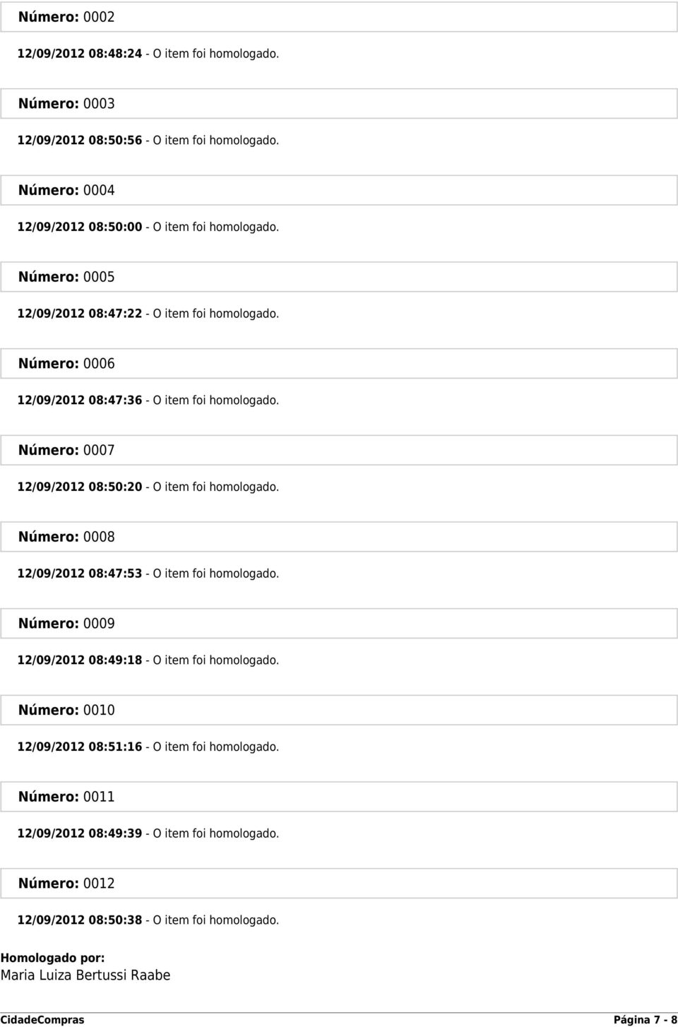 Número: 0008 12/09/2012 08:47:53 - O item foi homologado. Número: 0009 12/09/2012 08:49:18 - O item foi homologado. Número: 0010 12/09/2012 08:51:16 - O item foi homologado.