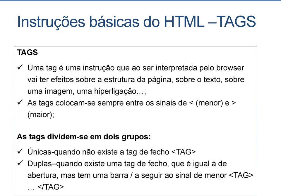 sinais de < (menor) e > (maior); As tags dividem-se em dois grupos: Únicas-quando não existe a tag de fecho <TAG>