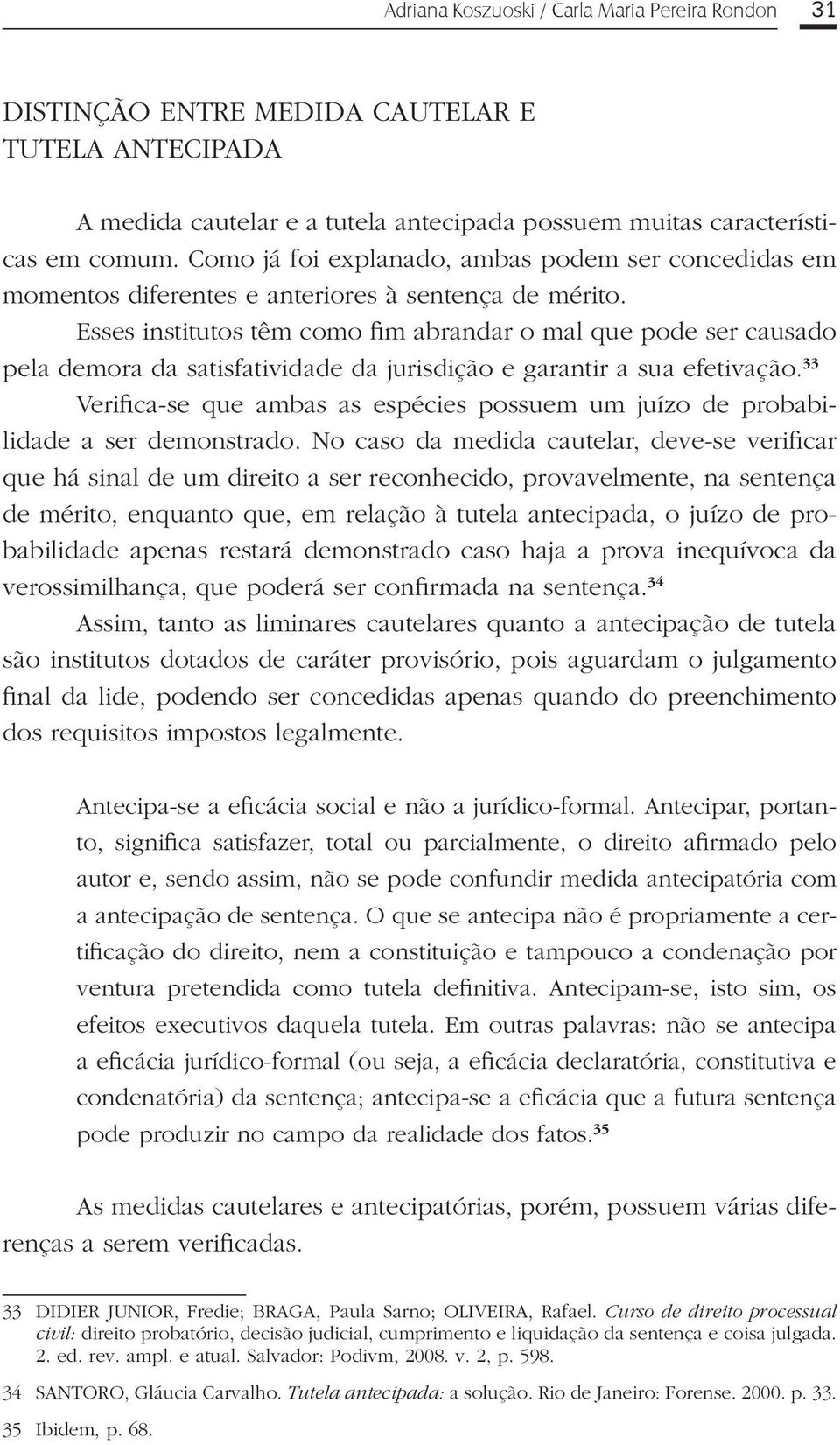 Esses institutos têm como fim abrandar o mal que pode ser causado pela demora da satisfatividade da jurisdição e garantir a sua efetivação.