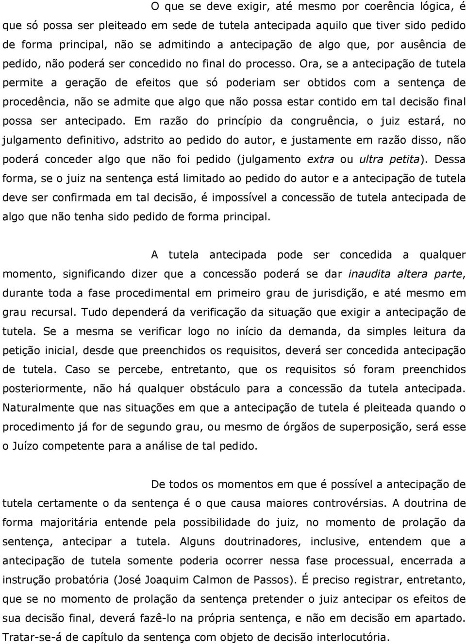 Ora, se a antecipação de tutela permite a geração de efeitos que só poderiam ser obtidos com a sentença de procedência, não se admite que algo que não possa estar contido em tal decisão final possa