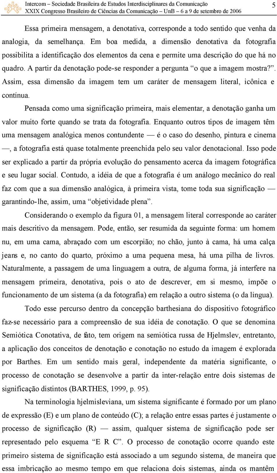 A partir da denotação pode-se responder a pergunta o que a imagem mostra?. Assim, essa dimensão da imagem tem um caráter de mensagem literal, icônica e contínua.