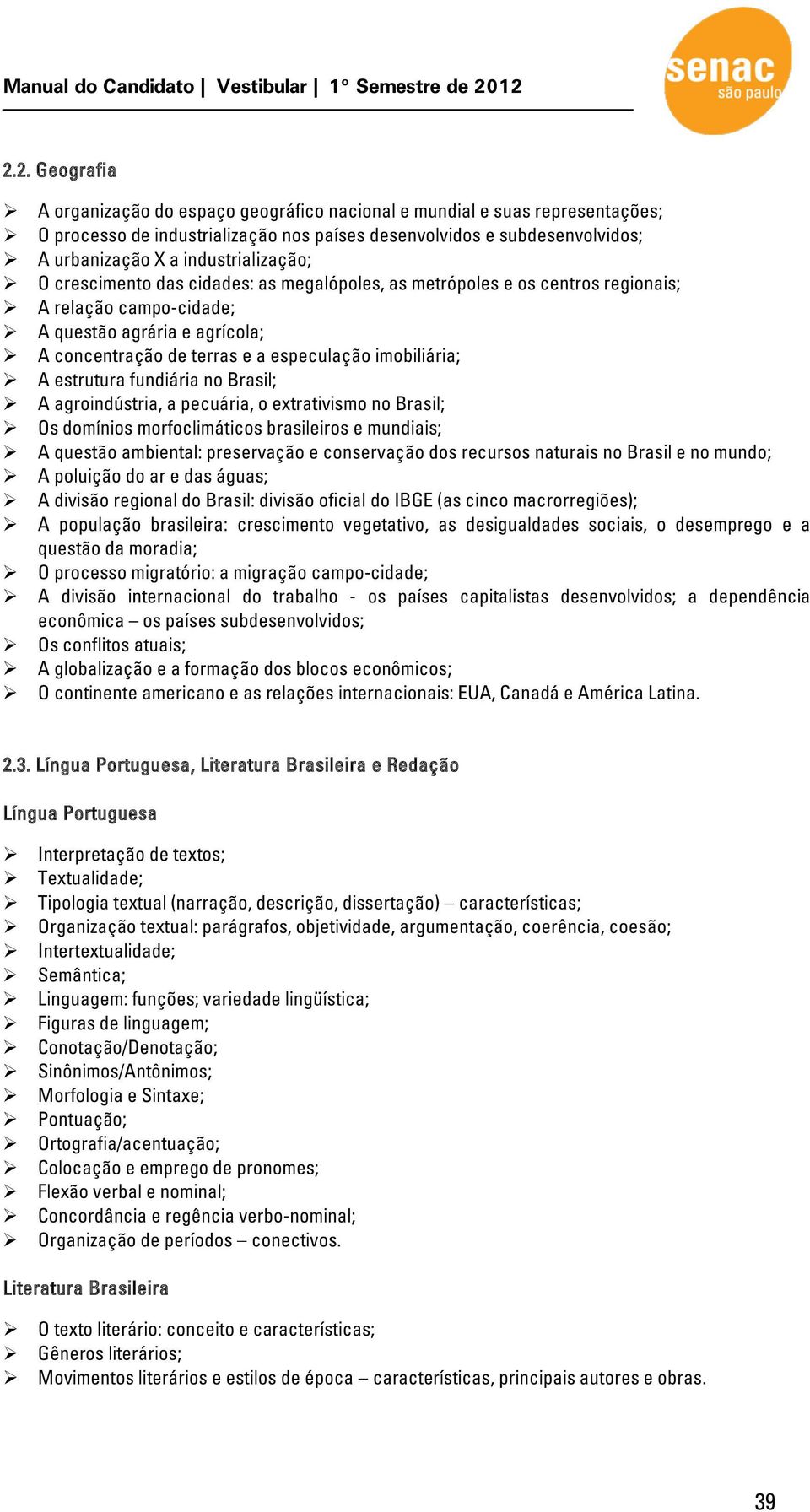 imobiliária; A estrutura fundiária no Brasil; A agroindústria, a pecuária, o extrativismo no Brasil; Os domínios morfoclimáticos brasileiros e mundiais; A questão ambiental: preservação e conservação