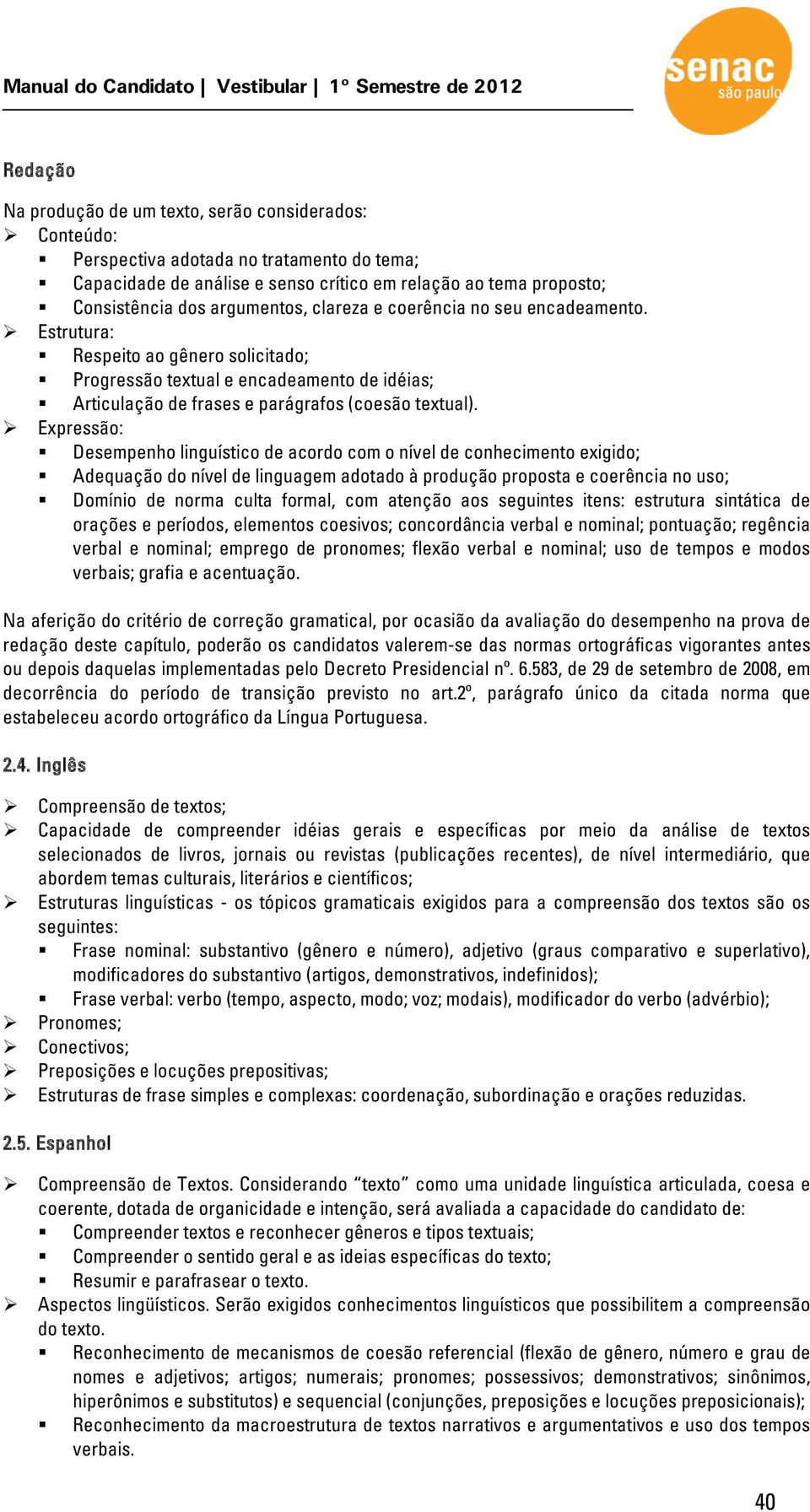 Expressão: Desempenho linguístico de acordo com o nível de conhecimento exigido; Adequação do nível de linguagem adotado à produção proposta e coerência no uso; Domínio de norma culta formal, com