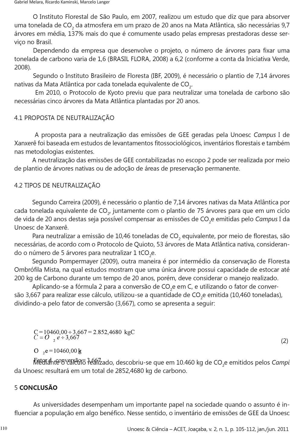 Dependendo da empresa que desenvolve o projeto, o número de árvores para fixar uma tonelada de carbono varia de 1,6 (BRASIL FLORA, 2008) a 6,2 (conforme a conta da Iniciativa Verde, 2008).