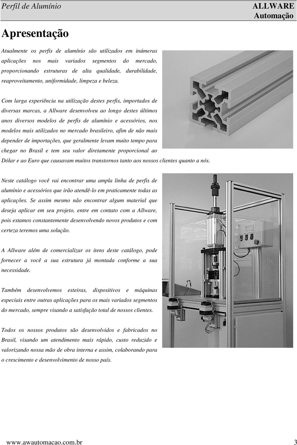 Com larga experiência na utilização destes perfis, importados de diversas marcas, a Allware desenvolveu ao longo destes últimos anos diversos modelos de perfis de alumínio e acessórios, nos modelos