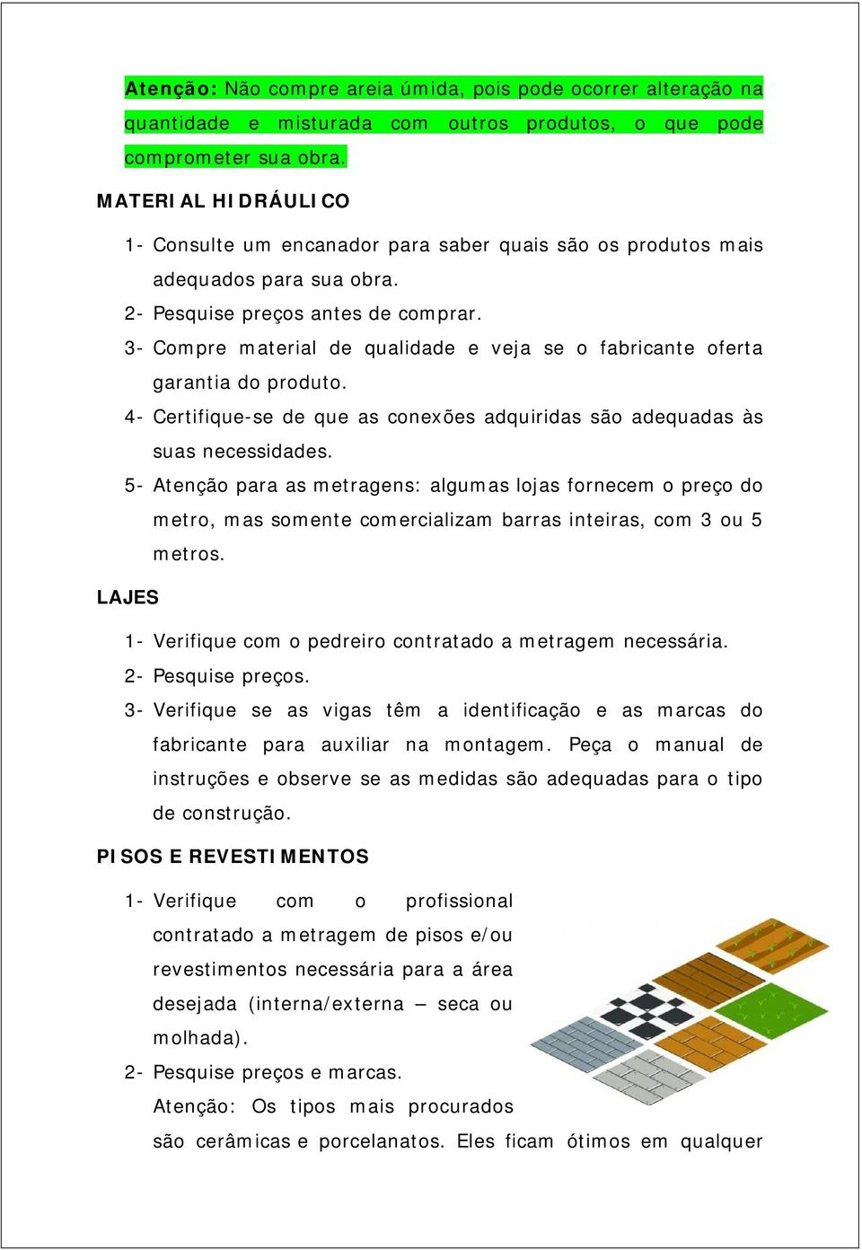 3- Compre material de qualidade e veja se o fabricante oferta garantia do produto. 4- Certifique-se de que as conexões adquiridas são adequadas às suas necessidades.