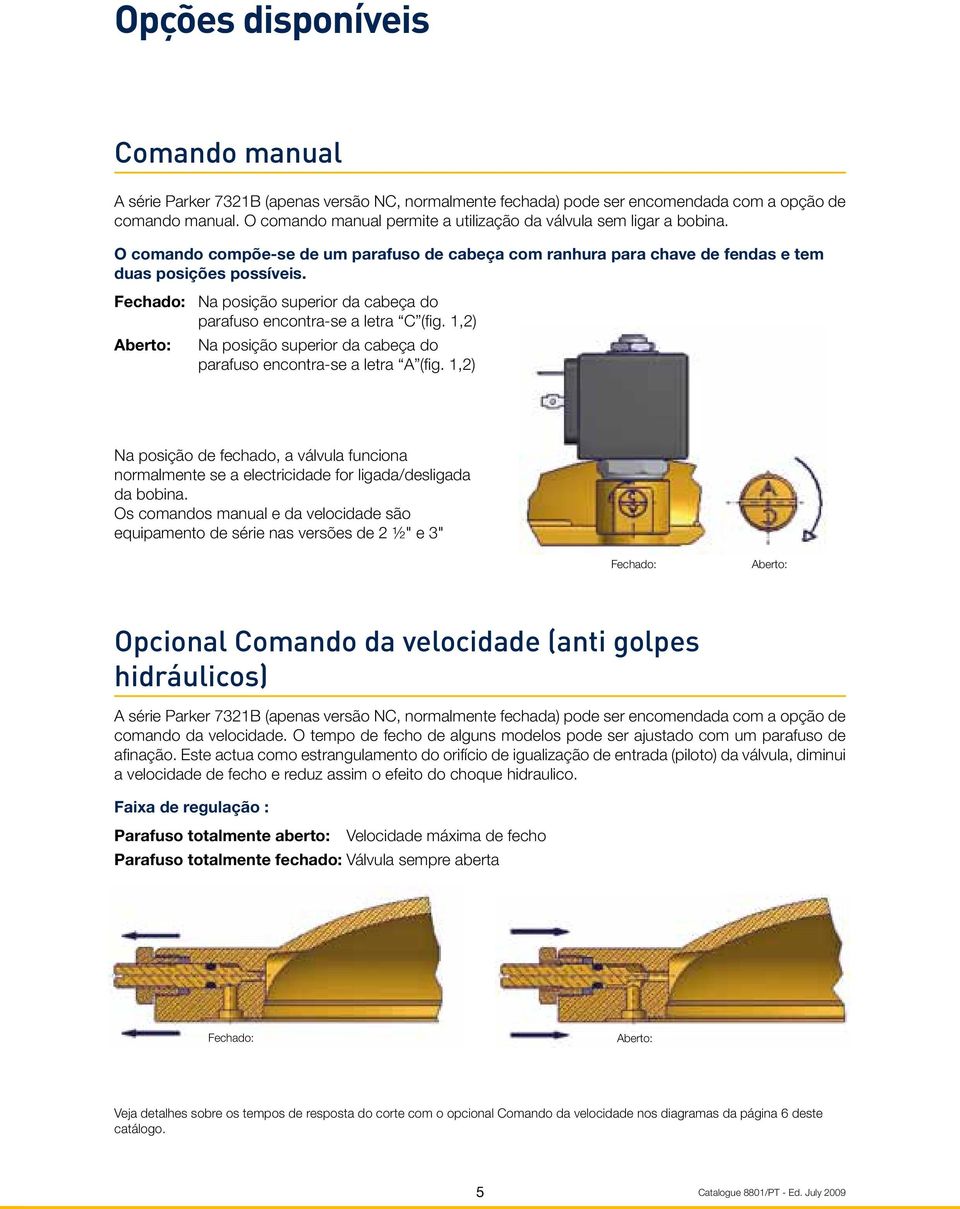 Fechado: Na posição superior da cabeça do parafuso encontra-se a letra C (fig. 1,2) Aberto: Na posição superior da cabeça do parafuso encontra-se a letra A (fig.