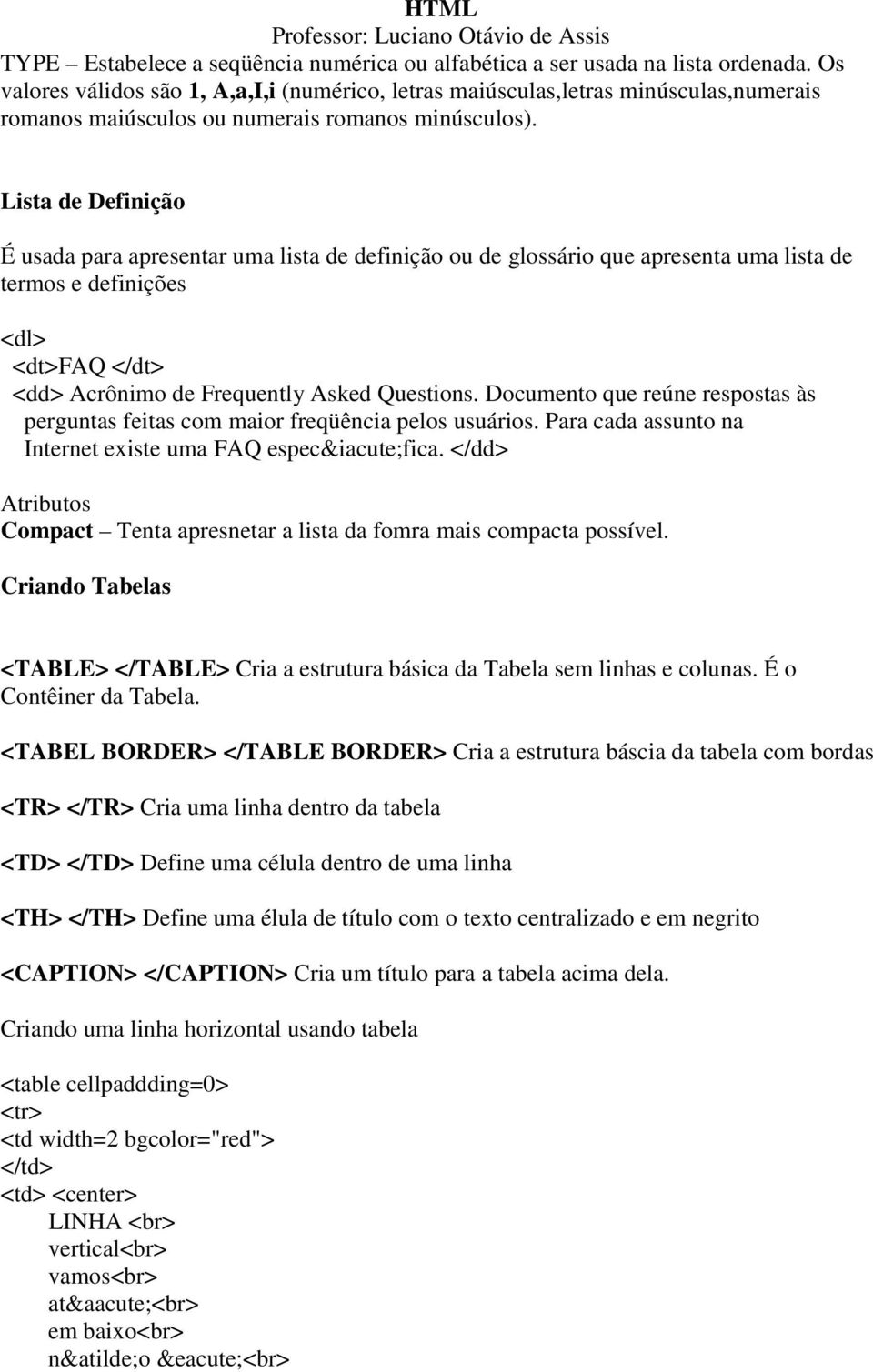 Lista de Definição É usada para apresentar uma lista de definição ou de glossário que apresenta uma lista de termos e definições <dl> <dt>faq </dt> <dd> Acrônimo de Frequently Asked Questions.