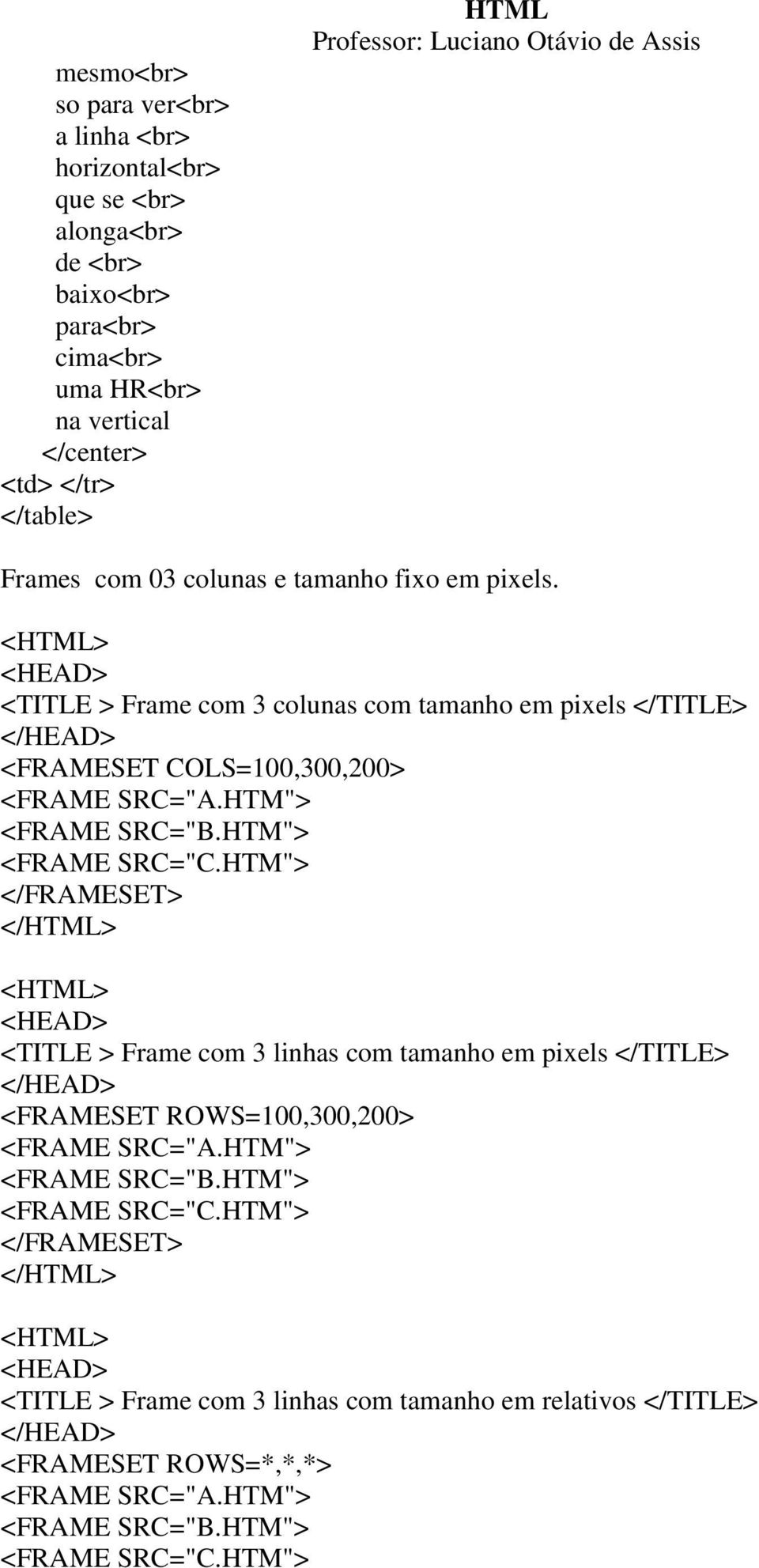 HTM"> <FRAME SRC="C.HTM"> </FRAMESET> </HTML> <HTML> <HEAD> <TITLE > Frame com 3 linhas com tamanho em pixels </TITLE> </HEAD> <FRAMESET ROWS=100,300,200> <FRAME SRC="A.HTM"> <FRAME SRC="B.