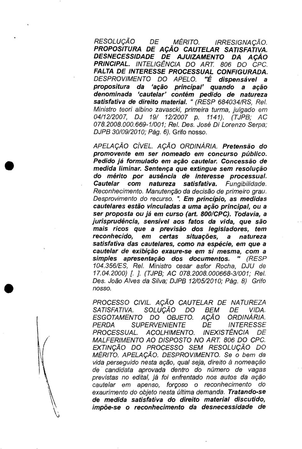 "É dispensável a propositura da 'ação principal' quando a ação denominada 'cautelar' contém pedido de natureza satisfativa de direito material. " (RESP 684034/RS, Rel.