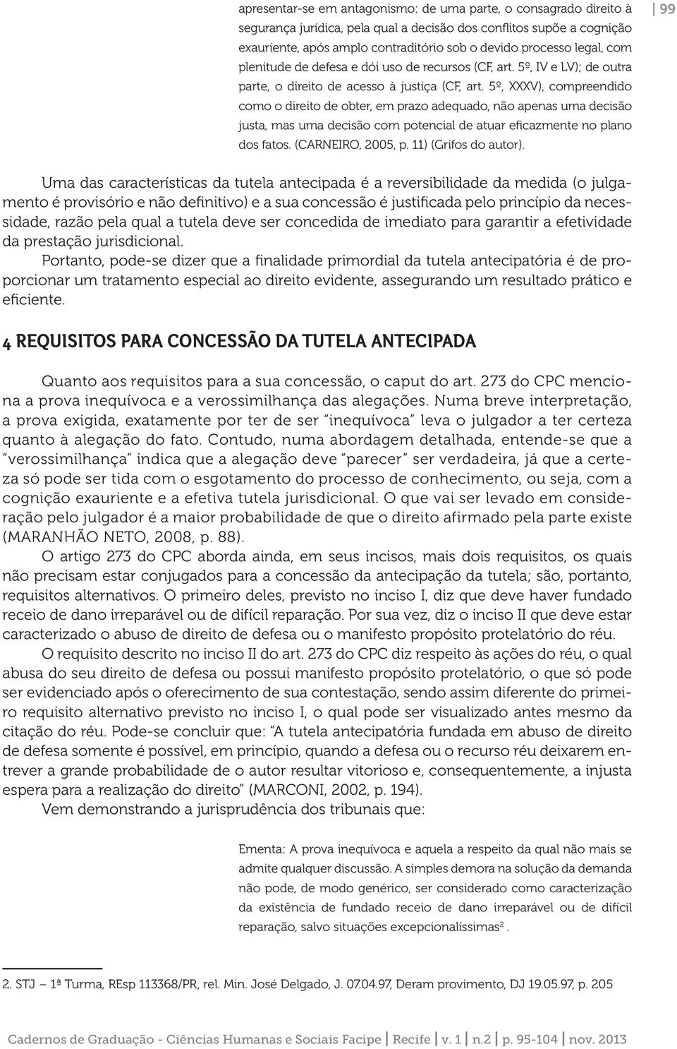 5º, XXXV), compreendido como o direito de obter, em prazo adequado, não apenas uma decisão justa, mas uma decisão com potencial de atuar eficazmente no plano dos fatos. (CARNEIRO, 2005, p.