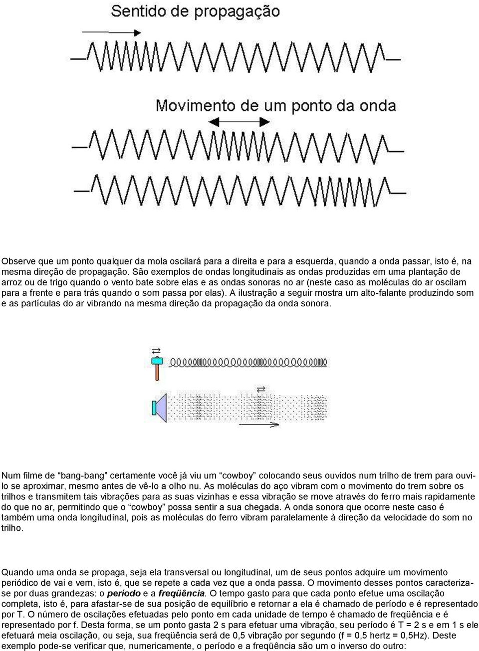 frente e para trás quando o som passa por elas). A ilustração a seguir mostra um alto-falante produzindo som e as partículas do ar vibrando na mesma direção da propagação da onda sonora.