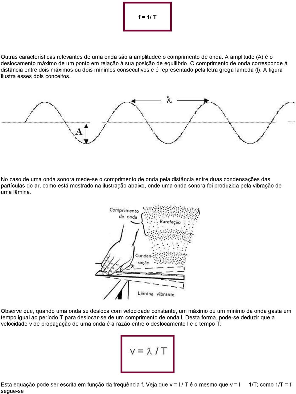 No caso de uma onda sonora mede-se o comprimento de onda pela distância entre duas condensações das partículas do ar, como está mostrado na ilustração abaixo, onde uma onda sonora foi produzida pela
