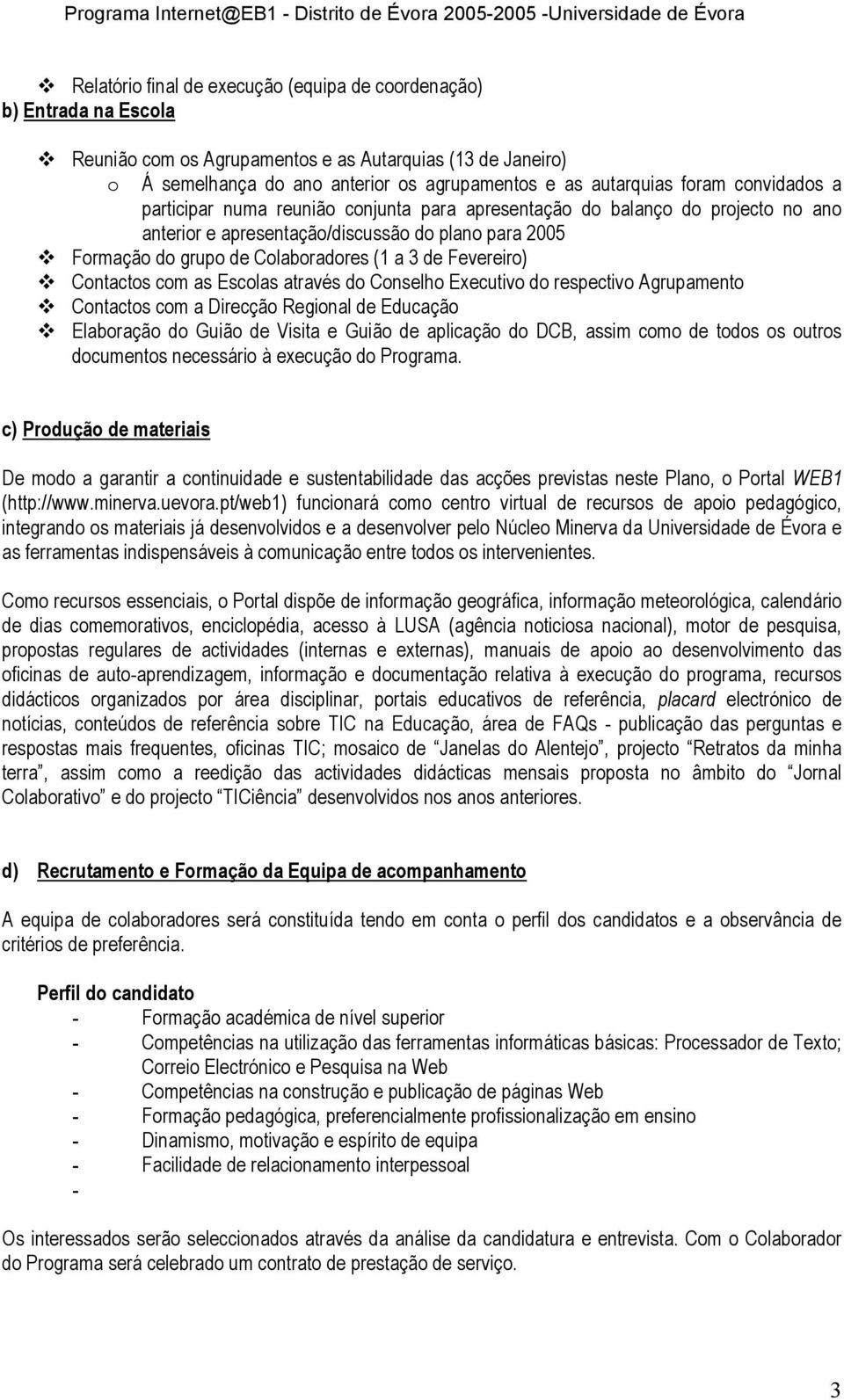 Fevereiro) Contactos com as Escolas através do Conselho Executivo do respectivo Agrupamento Contactos com a Direcção Regional de Educação Elaboração do Guião de Visita e Guião de aplicação do DCB,