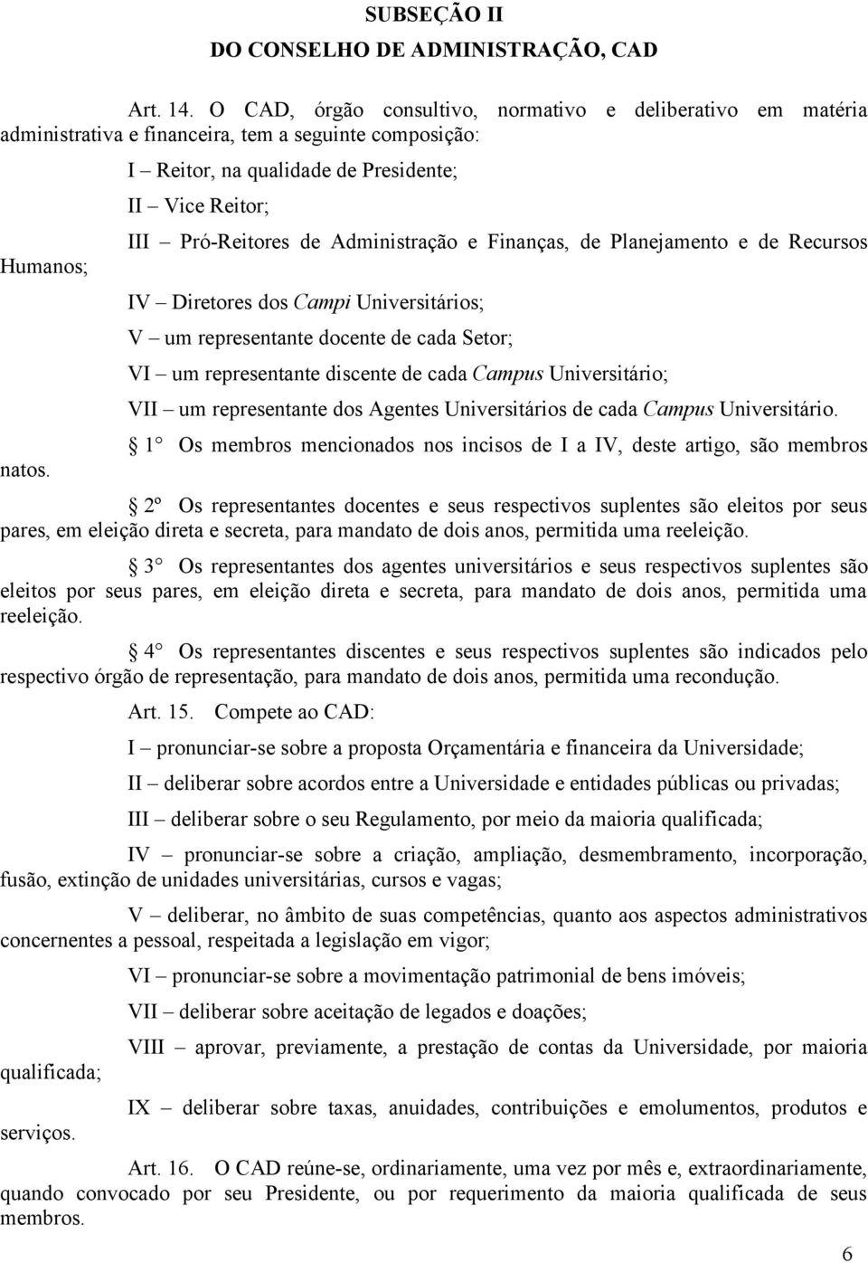 cada Setor; VI um representante discente de cada Campus Universitário; VII um representante dos Agentes Universitários de cada Campus Universitário.