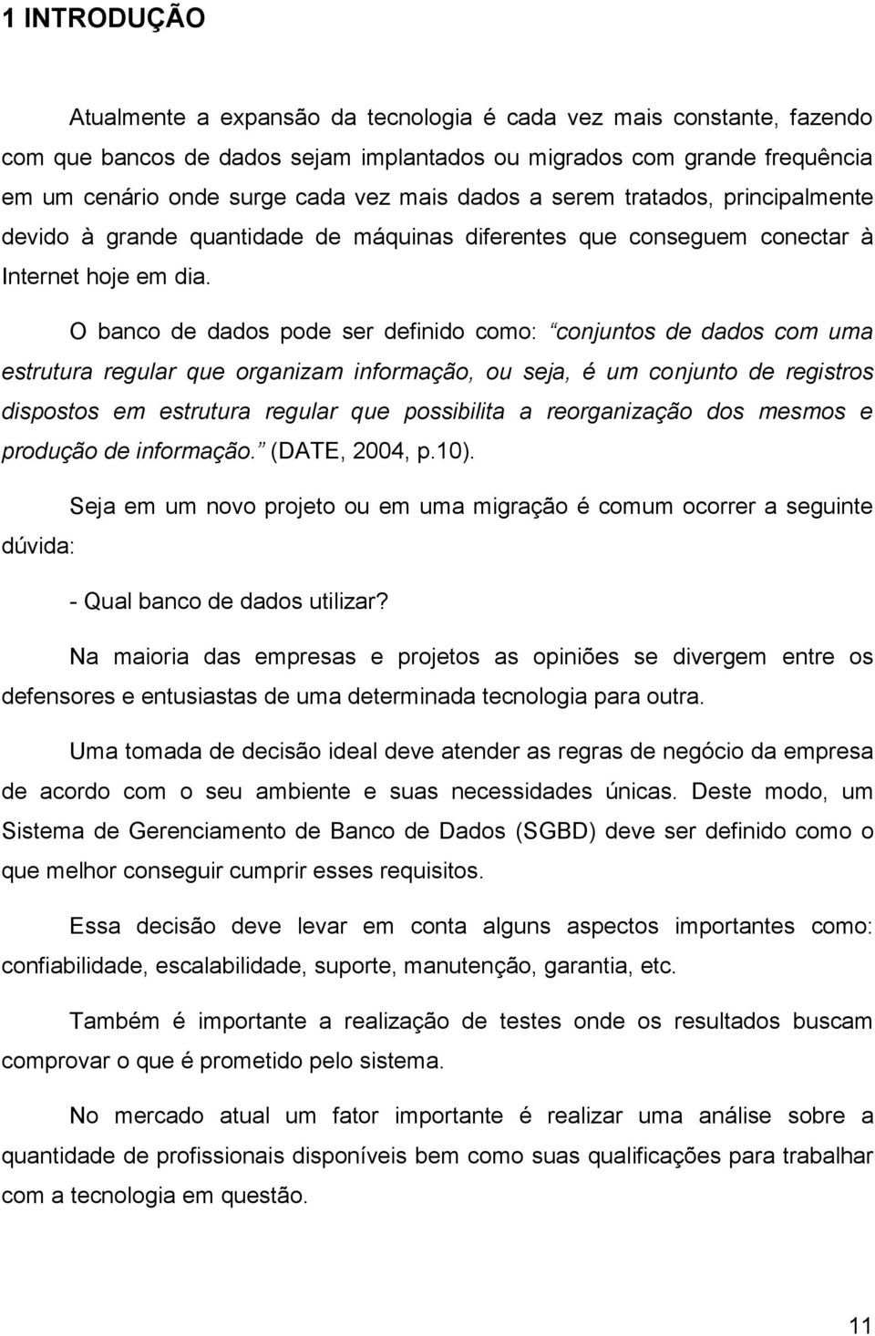 O banco de dados pode ser definido como: conjuntos de dados com uma estrutura regular que organizam informação, ou seja, é um conjunto de registros dispostos em estrutura regular que possibilita a