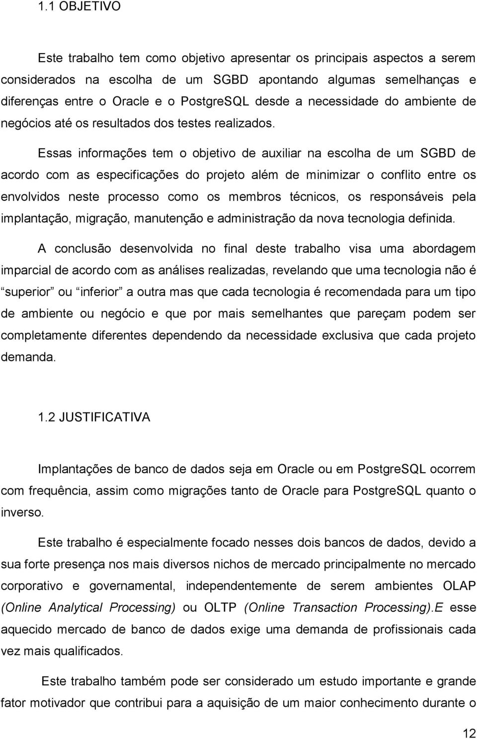 Essas informações tem o objetivo de auxiliar na escolha de um SGBD de acordo com as especificações do projeto além de minimizar o conflito entre os envolvidos neste processo como os membros técnicos,