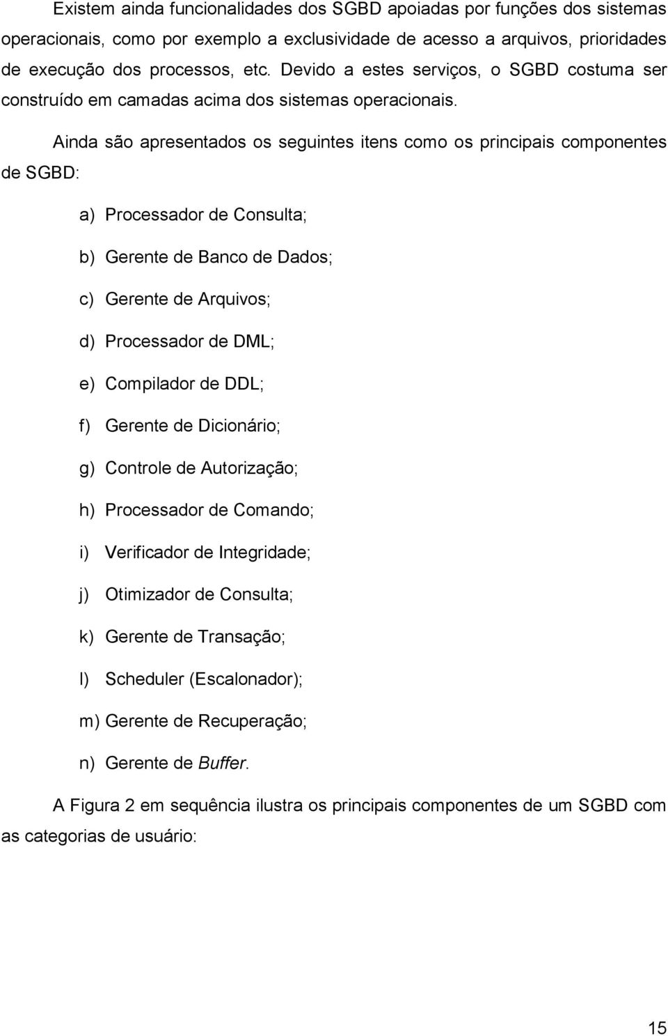 Ainda são apresentados os seguintes itens como os principais componentes de SGBD: a) Processador de Consulta; b) Gerente de Banco de Dados; c) Gerente de Arquivos; d) Processador de DML; e)