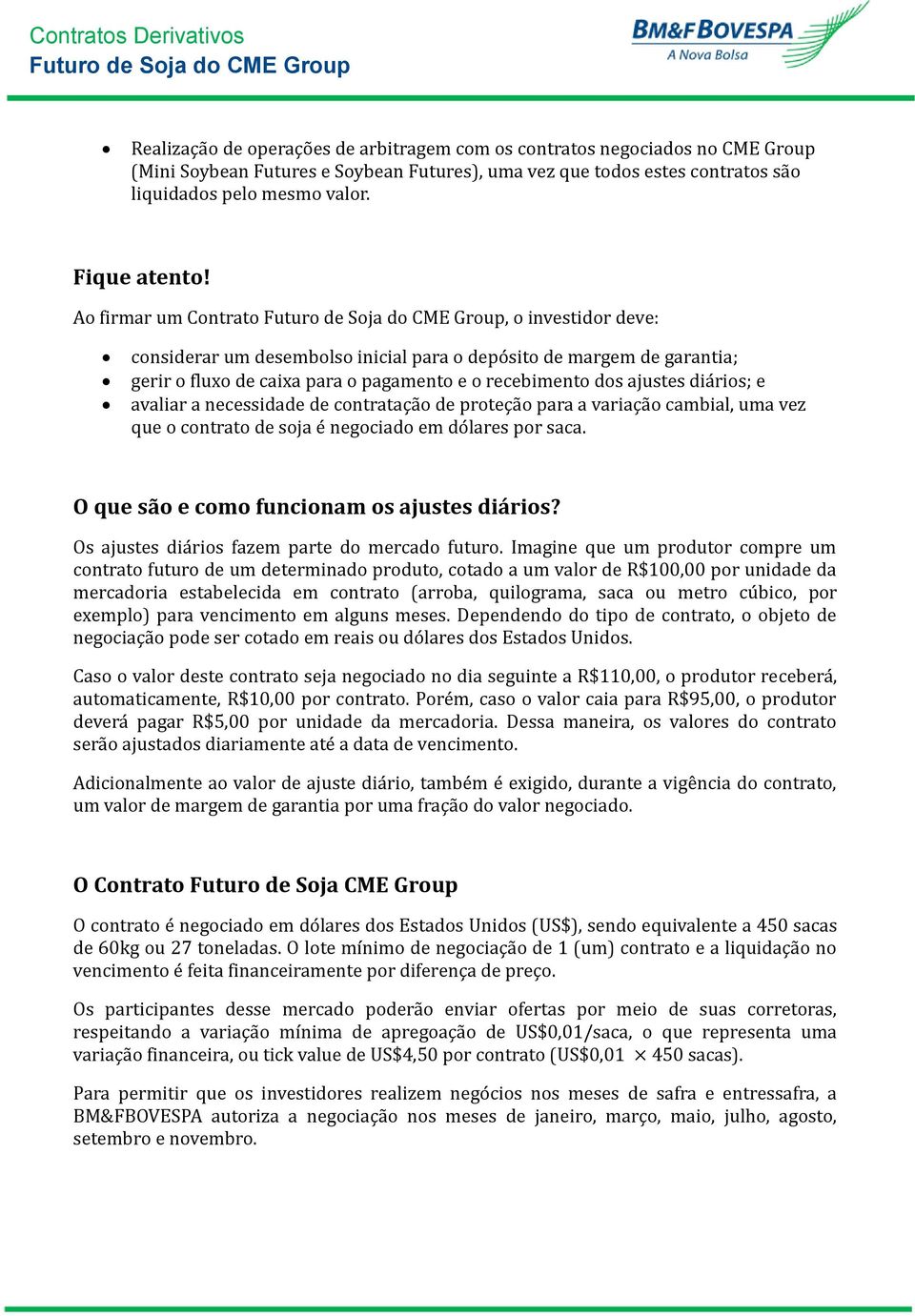 Ao firmar um Contrato, o investidor deve: considerar um desembolso inicial para o depo sito de margem de garantia; gerir o fluxo de caixa para o pagamento e o recebimento dos ajustes dia rios; e