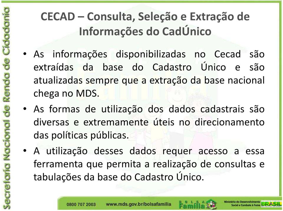 As formas de utilização dos dados cadastrais são diversas e extremamente úteis no direcionamento das políticas