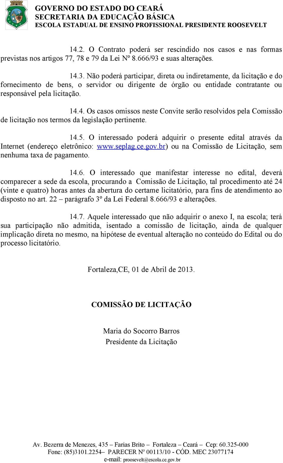 14.4. Os casos omissos neste Convite serão resolvidos pela Comissão de licitação nos termos da legislação pertinente. 14.5.