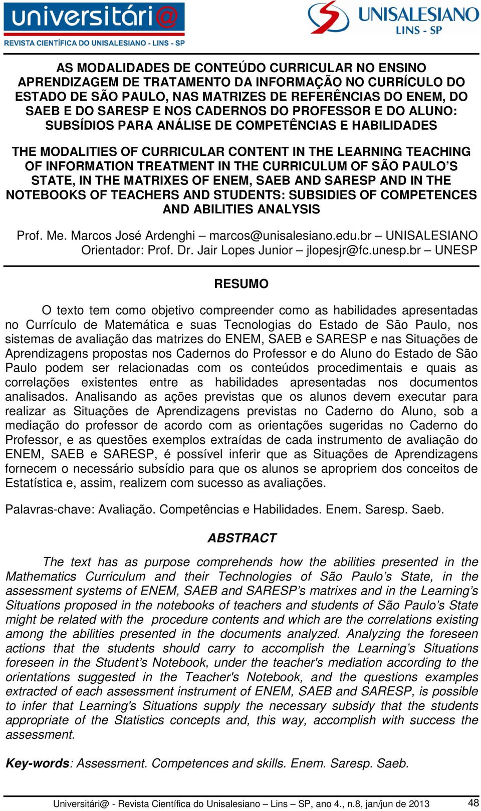 STATE, IN THE MATRIXES OF ENEM, SAEB AND SARESP AND IN THE NOTEBOOKS OF TEACHERS AND STUDENTS: SUBSIDIES OF COMPETENCES AND ABILITIES ANALYSIS Prof. Me. Marcos José Ardenghi marcos@unisalesiano.edu.