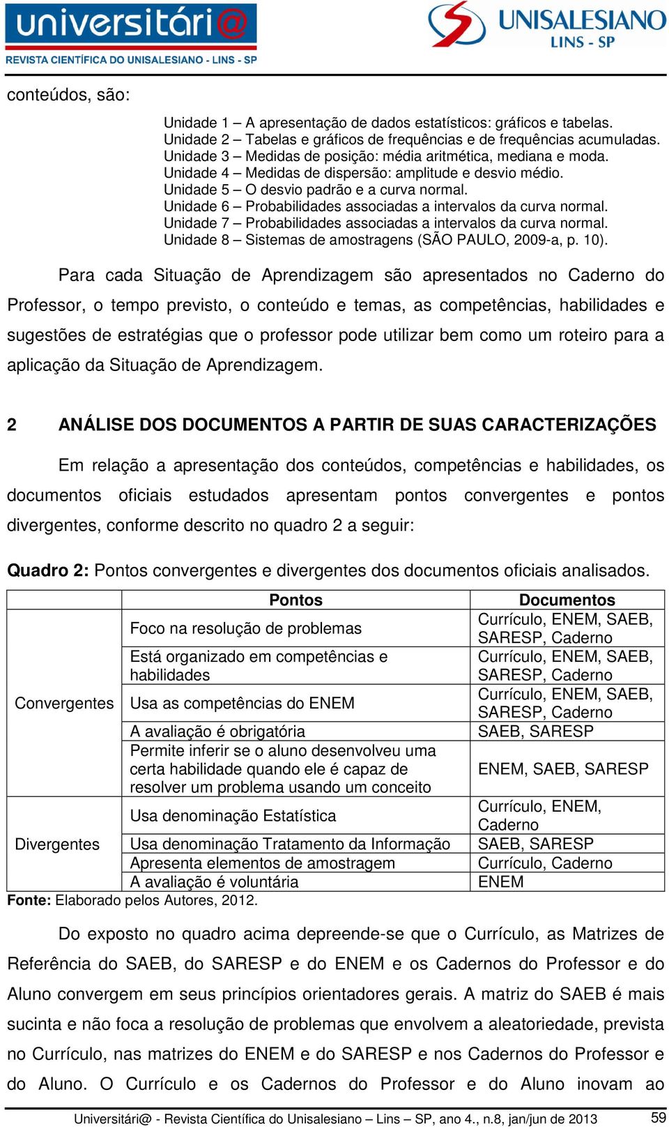 Unidade 6 Probabilidades associadas a intervalos da curva normal. Unidade 7 Probabilidades associadas a intervalos da curva normal. Unidade 8 Sistemas de amostragens (SÃO PAULO, 2009-a, p. 10).