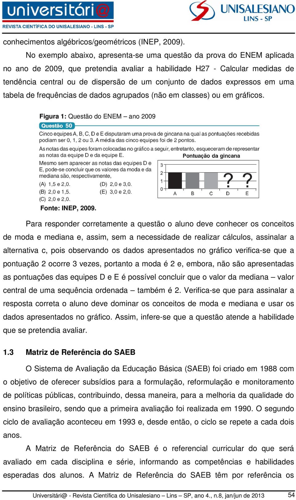 dados expressos em uma tabela de frequências de dados agrupados (não em classes) ou em gráficos. Figura 1: Questão do ENEM ano 2009 Fonte: INEP, 2009.