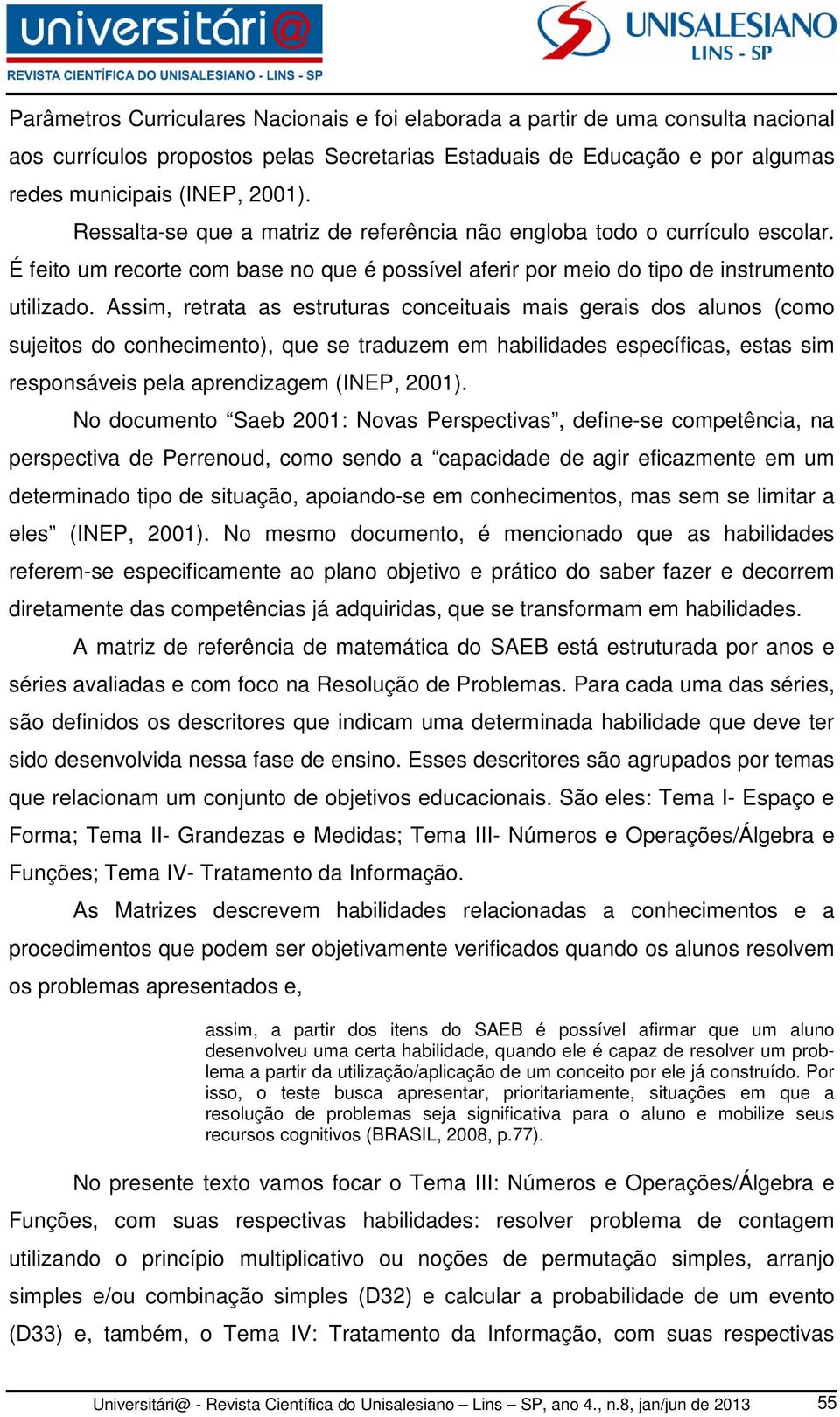 Assim, retrata as estruturas conceituais mais gerais dos alunos (como sujeitos do conhecimento), que se traduzem em habilidades específicas, estas sim responsáveis pela aprendizagem (INEP, 2001).